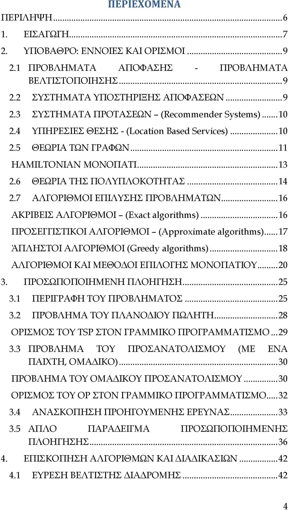 ..16 ΑΚΡΙΒEIΣ ΑΛΓΟΡΙΘΜΟΙ (Exact algorithms)...16 ΠΡΟΣΕΓΓΙΣΤΙΚΟΙ ΑΛΓΟΡΙΘΜΟΙ (Approximate algorithms)...17 ΆΠΛΗΣΤΟΙ ΑΛΓΟΡΙΘΜΟΙ (Greedy algorithms)...18 ΑΛΓΟΡΙΘΜΟΙ ΚΑΙ ΜΕΘΟΔΟΙ ΕΠΙΛΟΓΗΣ ΜΟΝΟΠΑΤΙΟΥ...20 3.