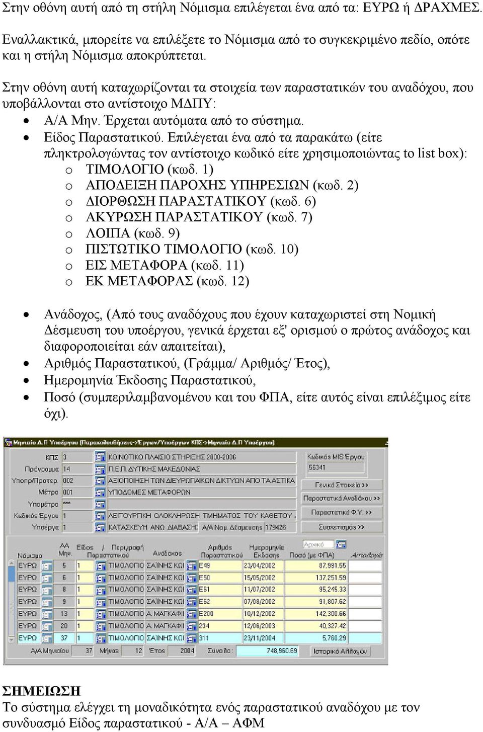 Επιλέγεται ένα από τα παρακάτω (είτε πληκτρολογώντας τον αντίστοιχο κωδικό είτε χρησιμοποιώντας to list box): o ΤΙΜΟΛΟΓΙΟ (κωδ. 1) o ΑΠΟΔΕΙΞΗ ΠΑΡΟΧΗΣ ΥΠΗΡΕΣΙΩΝ (κωδ. 2) o ΔΙΟΡΘΩΣΗ ΠΑΡΑΣΤΑΤΙΚΟΥ (κωδ.