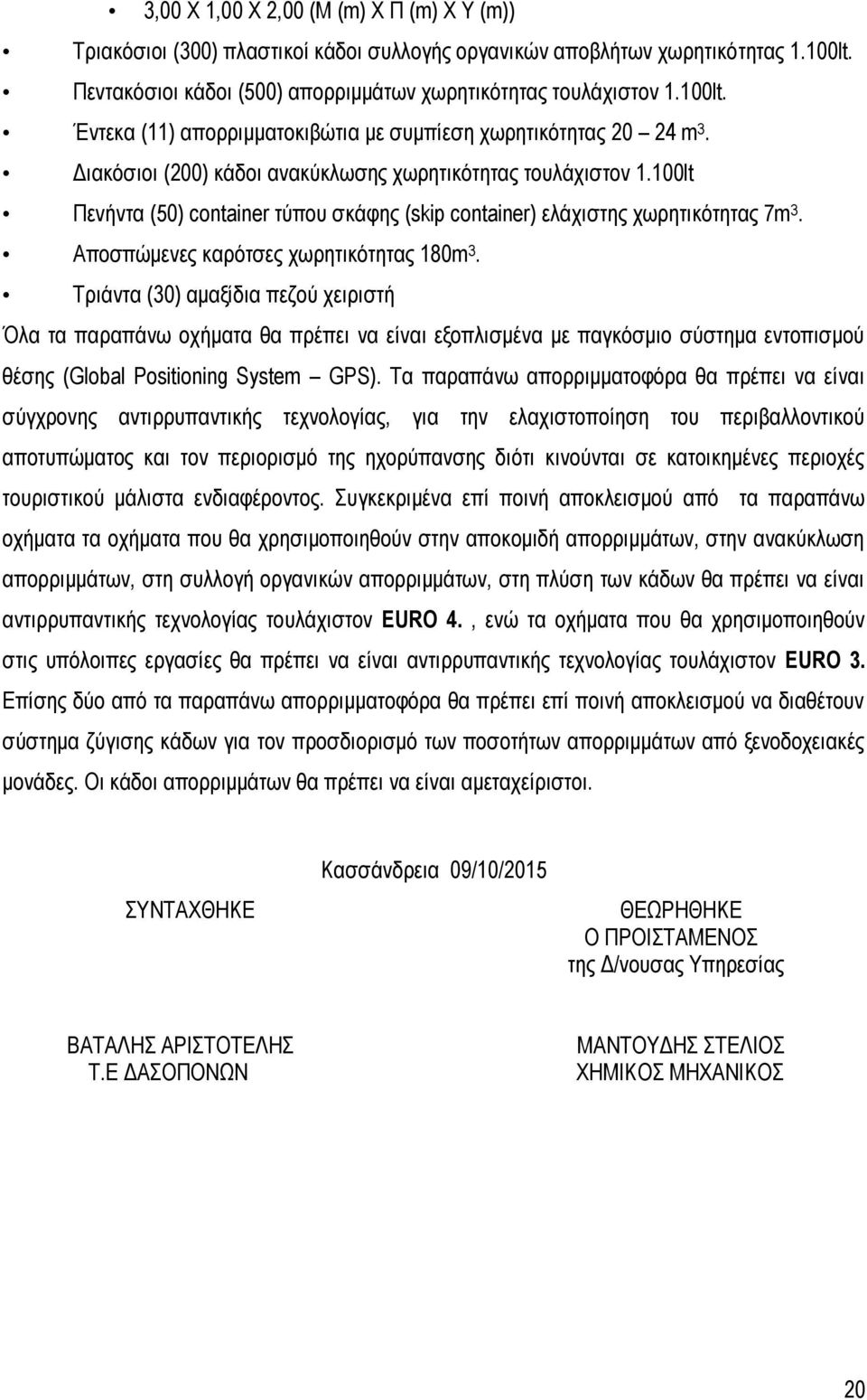 Τριάντα (30) αμαξίδια πεζού χειριστή Όλα τα παραπάνω οχήματα θα πρέπει να είναι εξοπλισμένα με παγκόσμιο σύστημα εντοπισμού θέσης (Global Positioning System GPS).