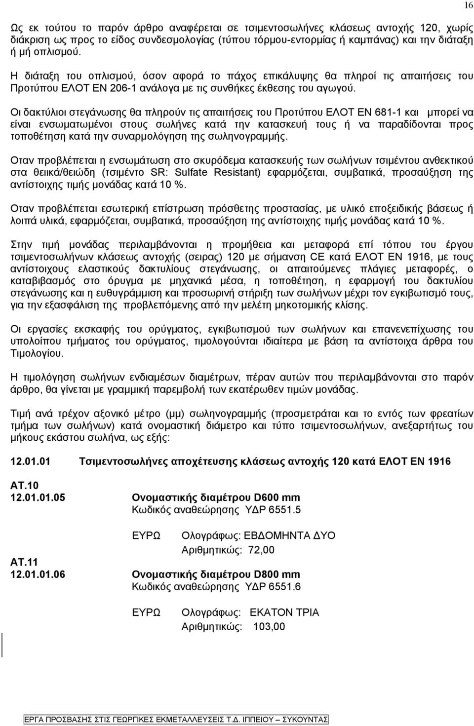 Οι δακτύλιοι στεγάνωσης θα πληρούν τις απαιτήσεις του Προτύπου ΕΛΟΤ ΕΝ 681-1 και μπορεί να είναι ενσωματωμένοι στους σωλήνες κατά την κατασκευή τους ή να παραδίδονται προς τοποθέτηση κατά την