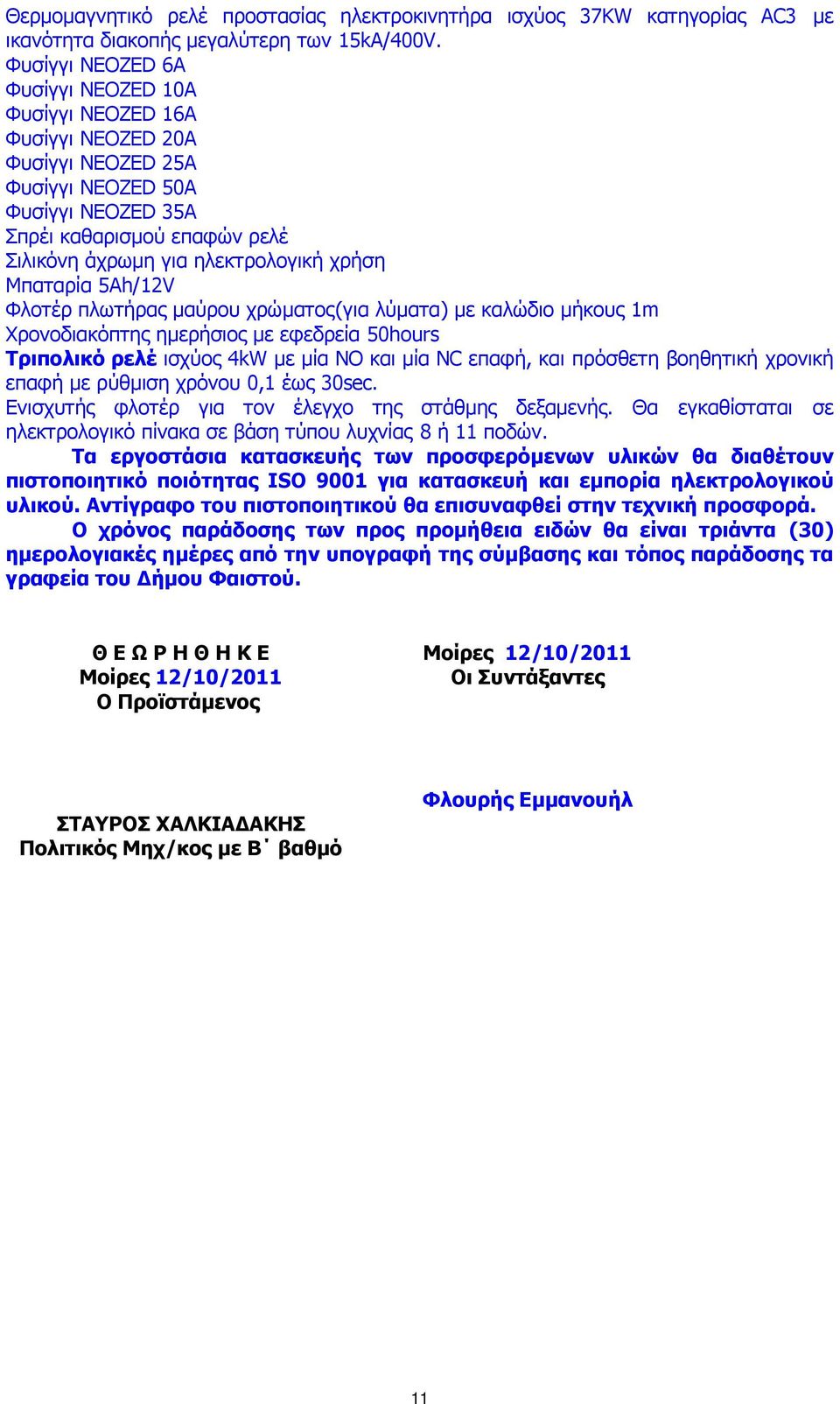 χρήση Μπαταρία 5Ah/12V Φλοτέρ πλωτήρας µαύρου χρώµατος(για λύµατα) µε καλώδιο µήκους 1m Χρονοδιακόπτης ηµερήσιος µε εφεδρεία 50hours Τριπολικό ρελέ ισχύος 4kW µε µία ΝΟ και µία ΝC επαφή, και πρόσθετη