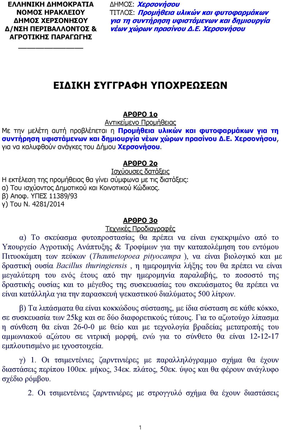 ΑΡΘΡΟ 2ο Ισχύουσες δατάξεις Η εκτέλεση της προμήθειας θα γίνει σύμφωνα με τις διατάξεις: α) Του ισχύοντος Δημοτικού και Κοινοτικού Κώδικος. β) Αποφ. ΥΠΕΣ 11389/93 γ) Του Ν.