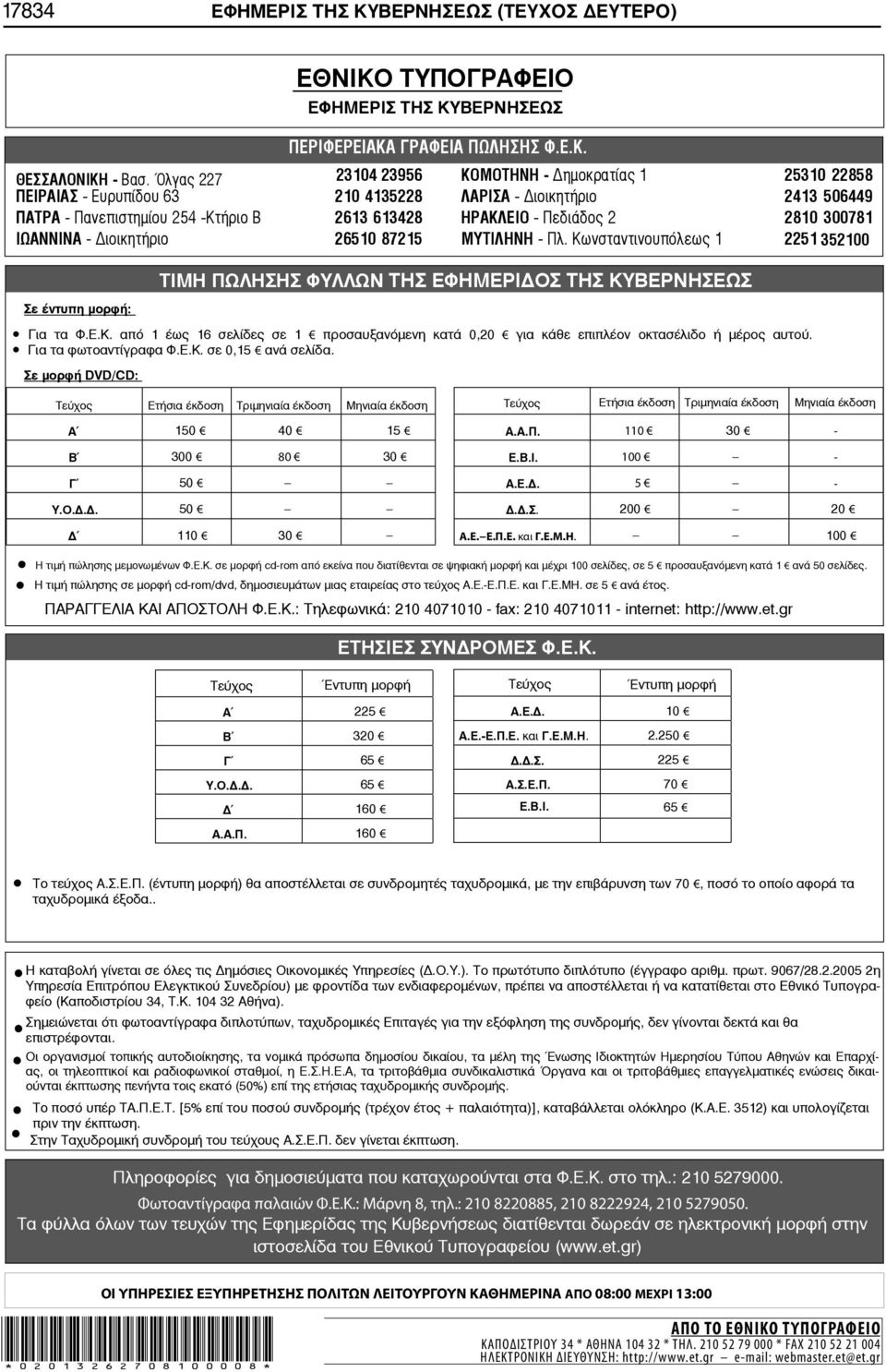 2810 300781 ΙΩΑΝΝΙΝΑ - ιοικητήριο 26510 87215 ΜΥΤΙΛΗΝΗ - Πλ. Κωνσταντινουπόλεως 1 2251 352100 Σε έντυπη μορφή: ΤΙΜΗ ΠΩΛΗΣΗΣ ΦΥΛΛΩΝ ΤΗΣ ΕΦΗΜΕΡΙ ΟΣ ΤΗΣ ΚΥΒΕΡΝΗΣΕΩΣ Για τα Φ.Ε.Κ. από 1 έως 16 σελίδες σε 1 προσαυξανόμενη κατά 0,20 για κάθε επιπλέον οκτασέλιδο ή μέρος αυτού.