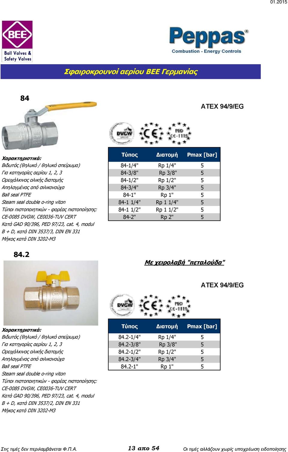 4, modul B + D, κατά DIN 3537/3, DIN EN 331 Μήκος κατά DIN 3202-M3 [bar] 84-1/4" Rp 1/4" 5 84-3/8" Rp 3/8" 5 84-1/2" Rp 1/2" 5 84-3/4" Rp 3/4" 5 84-1" Rp 1" 5 84-1 1/4" Rp 1 1/4" 5 84-1 1/2" Rp 1