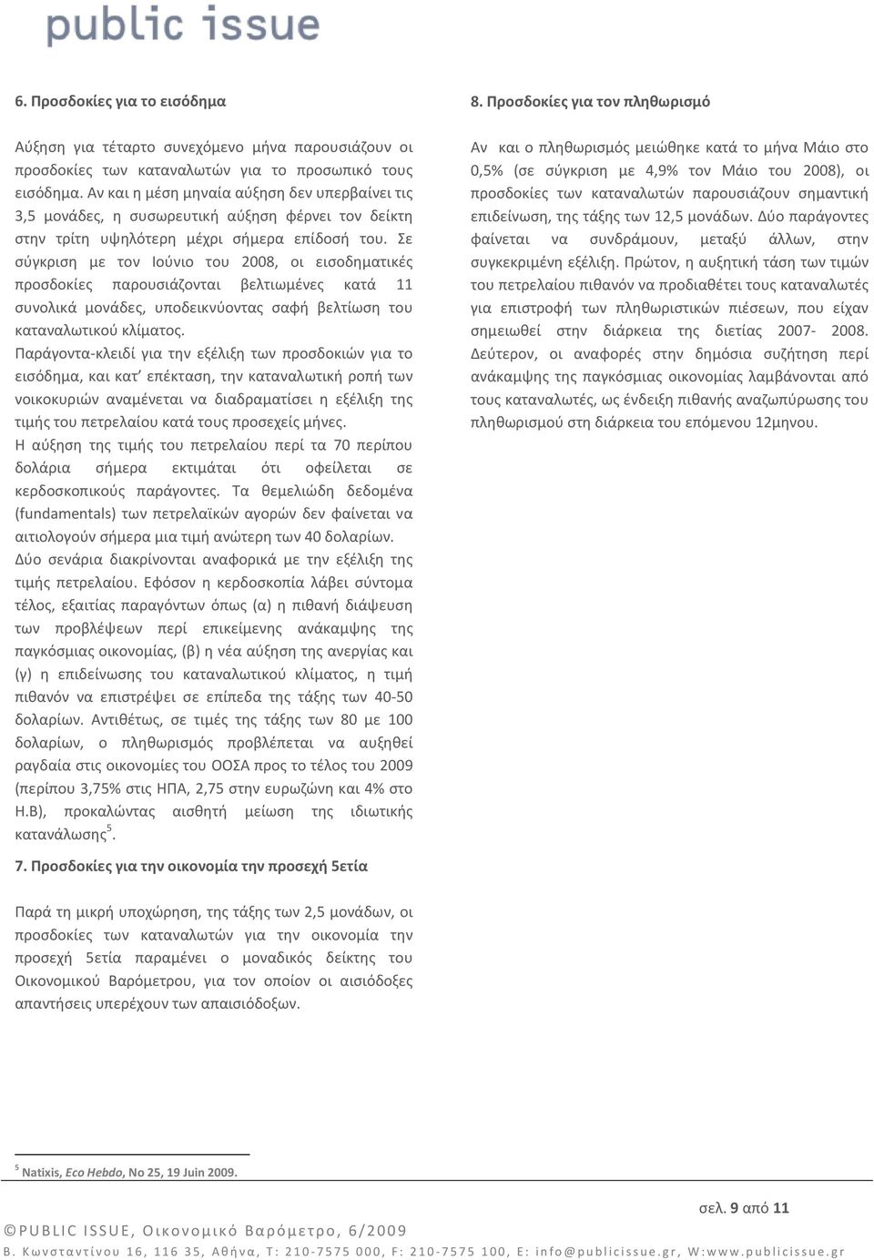 Σε σύγκριση με τον Ιούνιο του 2008, οι εισοδηματικές προσδοκίες παρουσιάζονται βελτιωμένες κατά 11 συνολικά μονάδες, υποδεικνύοντας σαφή βελτίωση του καταναλωτικού κλίματος.