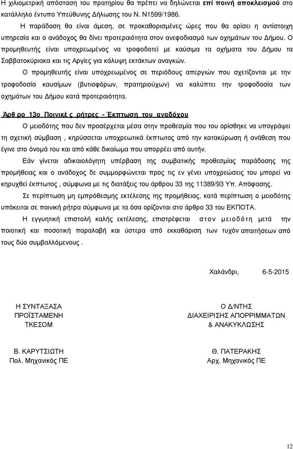 Ο προμηθευτής είναι υποχρεωμένος να τροφοδοτεί με καύσιμα τα οχήματα του Δήμου τα Σαββατοκύριακα και τις Αργίες για κάλυψη εκτάκτων αναγκών.