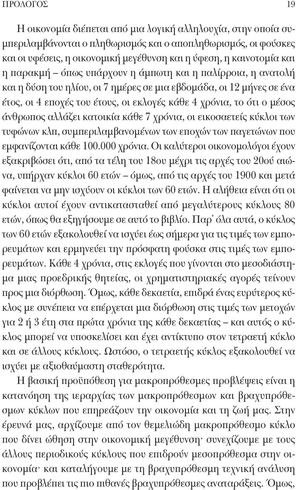 το ότι ο μέσος άνθρωπος αλλάζει κατοικία κάθε 7 χρόνια, οι εικοσαετείς κύκλοι των τυφώνων κλπ, συμπεριλαμβανομένων των εποχών των παγετώνων που εμφανίζονται κάθε 100.000 χρόνια.