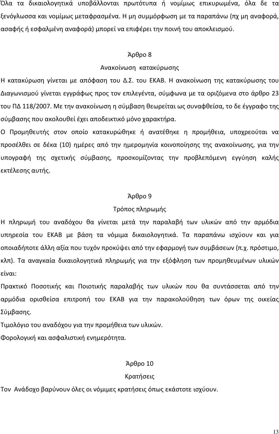 του ΕΚΑΒ. Η ανακοίνωση της κατακύρωσης του Διαγωνισμού γίνεται εγγράφως προς τον επιλεγέντα, σύμφωνα με τα οριζόμενα στο άρθρο 23 του ΠΔ 118/2007.