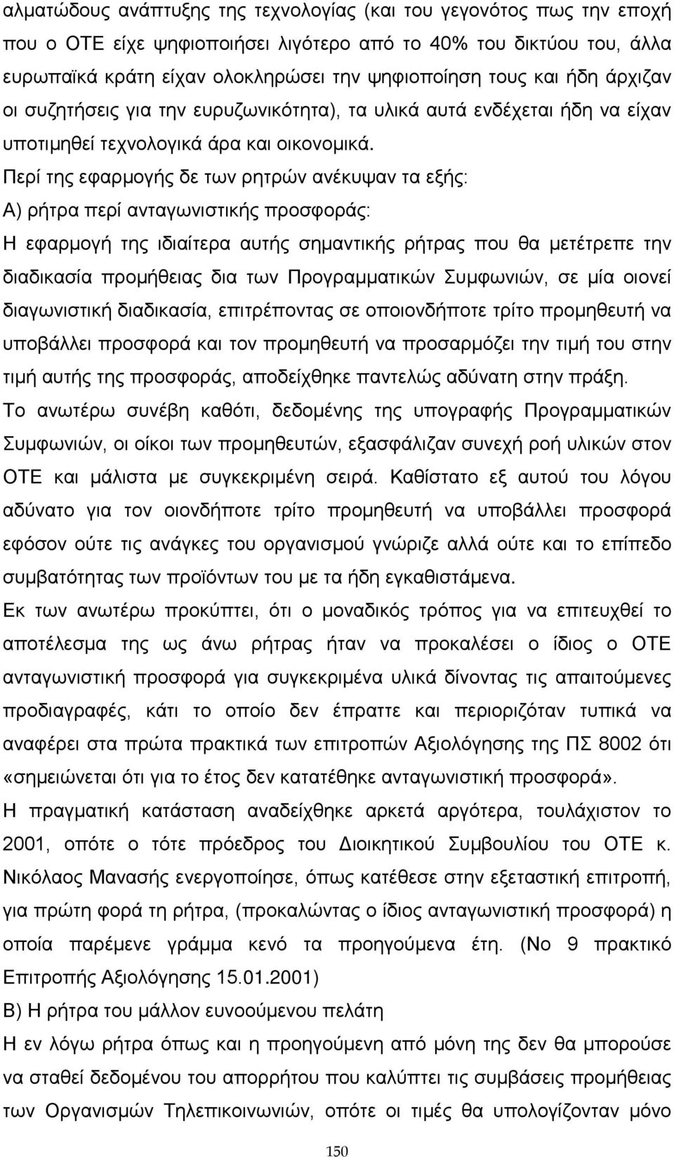 Περί της εφαρμογής δε των ρητρών ανέκυψαν τα εξής: Α) ρήτρα περί ανταγωνιστικής προσφοράς: Η εφαρμογή της ιδιαίτερα αυτής σημαντικής ρήτρας που θα μετέτρεπε την διαδικασία προμήθειας δια των