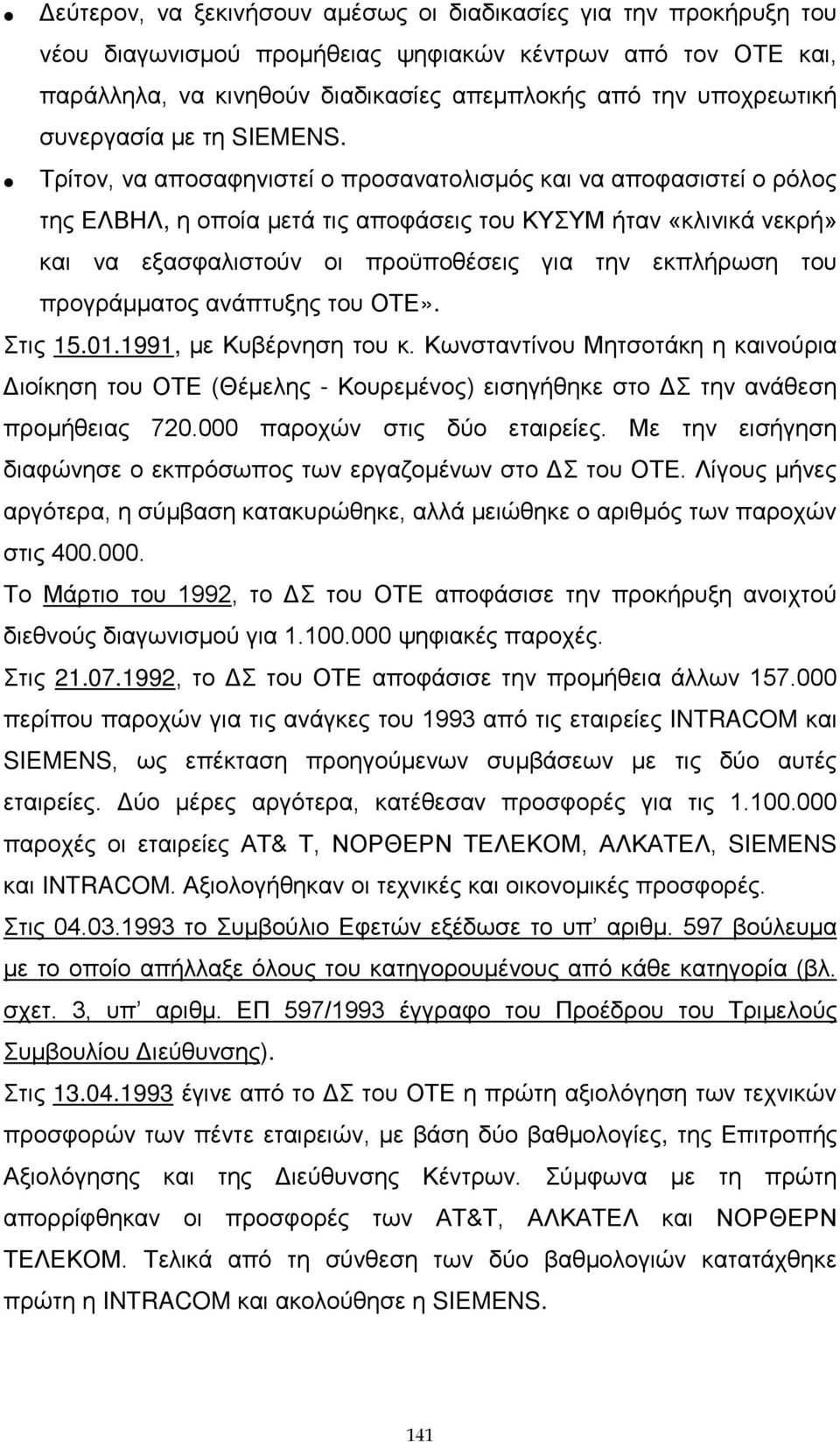 Τρίτον, να αποσαφηνιστεί ο προσανατολισμός και να αποφασιστεί ο ρόλος της ΕΛΒΗΛ, η οποία μετά τις αποφάσεις του ΚΥΣΥΜ ήταν «κλινικά νεκρή» και να εξασφαλιστούν οι προϋποθέσεις για την εκπλήρωση του