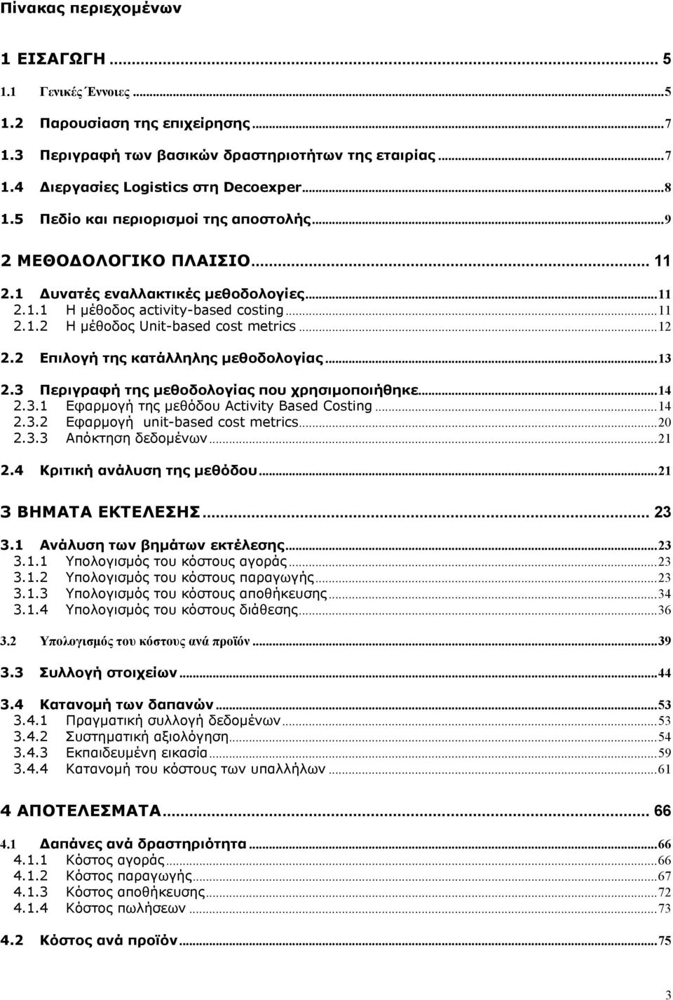 ..12 2.2 Επιλογή της κατάλληλης μεθοδολογίας...13 2.3 Περιγραφή της μεθοδολογίας που χρησιμοποιήθηκε...14 2.3.1 Εφαρμογή της μεθόδου Activity Based Costing...14 2.3.2 Εφαρμογή unit-based cost metrics.