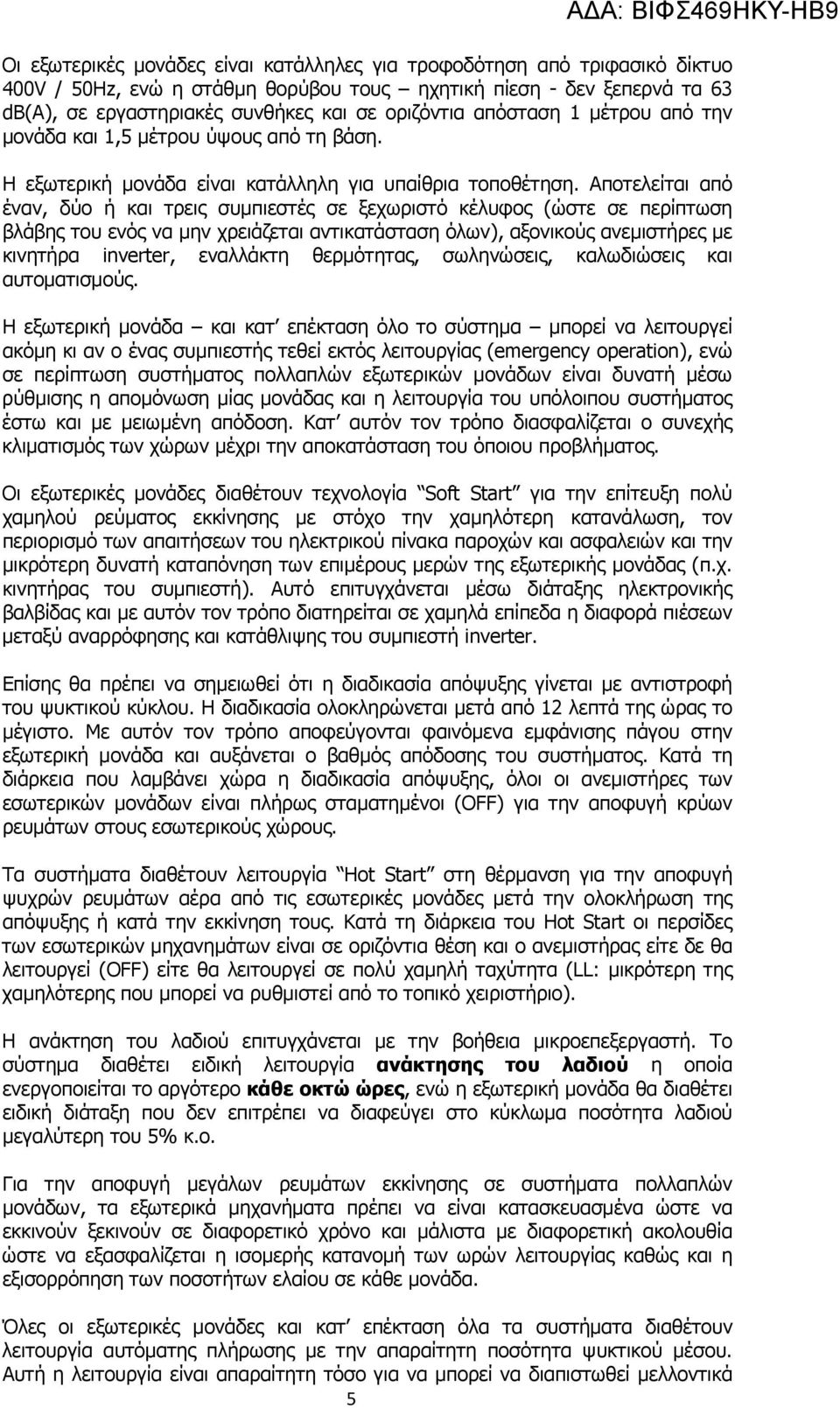 Αποτελείται από έναν, δύο ή και τρεις συμπιεστές σε ξεχωριστό κέλυφος (ώστε σε περίπτωση βλάβης του ενός να μην χρειάζεται αντικατάσταση όλων), αξονικούς ανεμιστήρες με κινητήρα inverter, εναλλάκτη