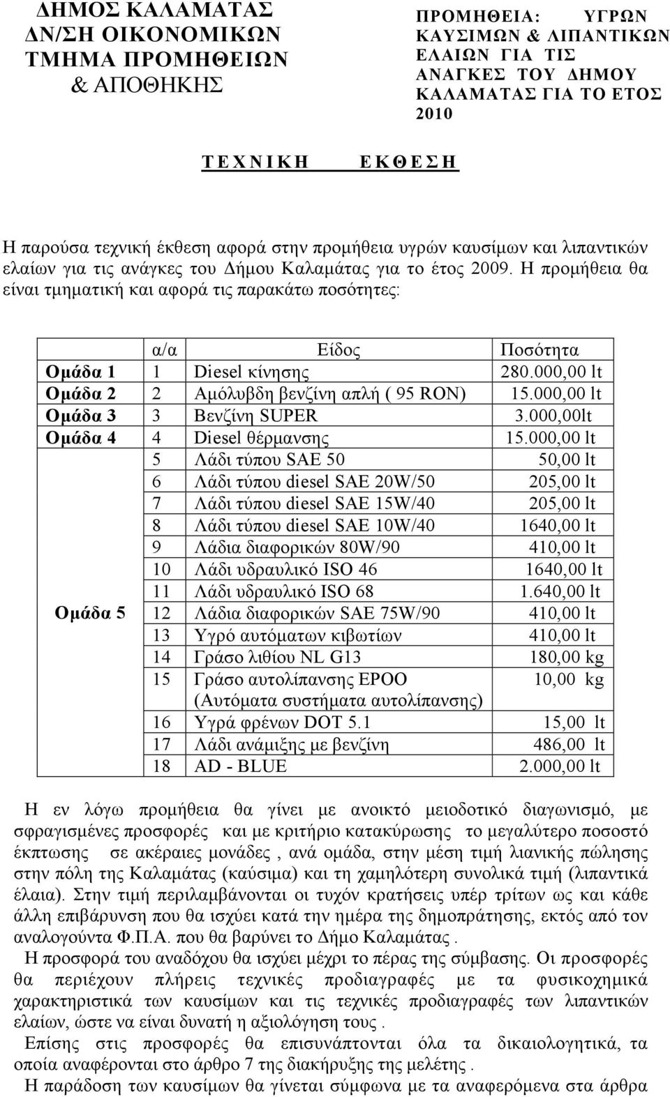 Η προµήθεια θα είναι τµηµατική και αφορά τις παρακάτω ποσότητες: α/α Είδος Ποσότητα Οµάδα 1 1 Diesel κίνησης 280.000,00 lt Οµάδα 2 2 Aµόλυβδη βενζίνη απλή ( 95 RON) 15.