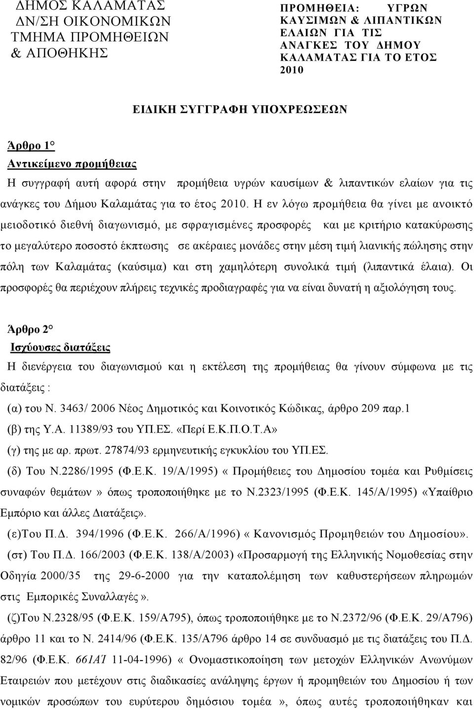 Η εν λόγω προµήθεια θα γίνει µε ανοικτό µειοδοτικό διεθνή διαγωνισµό, µε σφραγισµένες προσφορές και µε κριτήριο κατακύρωσης το µεγαλύτερο ποσοστό έκπτωσης σε ακέραιες µονάδες στην µέση τιµή λιανικής