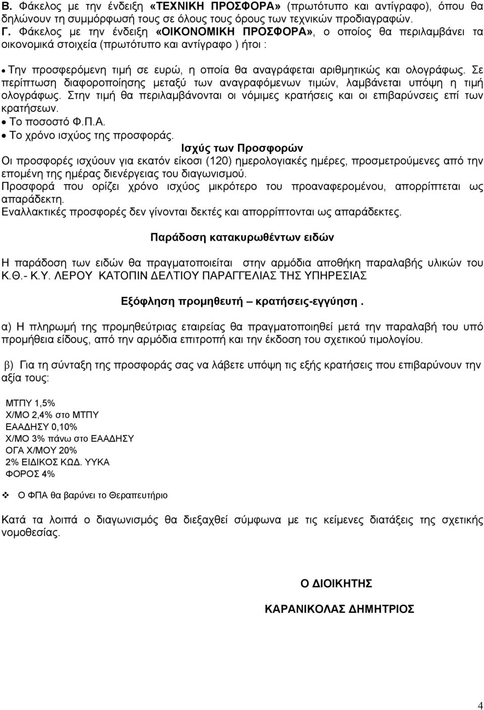 ολογράφως. Σε περίπτωση διαφοροποίησης μεταξύ των αναγραφόμενων τιμών, λαμβάνεται υπόψη η τιμή ολογράφως. Στην τιμή θα περιλαμβάνονται οι νόμιμες κρατήσεις και οι επιβαρύνσεις επί των κρατήσεων.