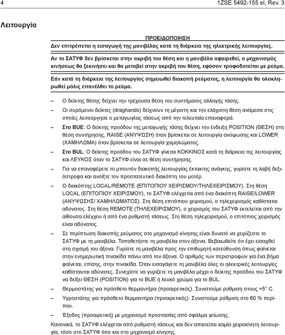 Εάν κατά τη διάρκεια της λειτουργίας σημειωθεί διακοπή ρεύματος, η λειτουργία θα ολοκληρωθεί μόλις επανέλθει το ρεύμα. Ο δείκτης θέσης δείχνει την τρέχουσα θέση του συστήματος αλλαγής τάσης.