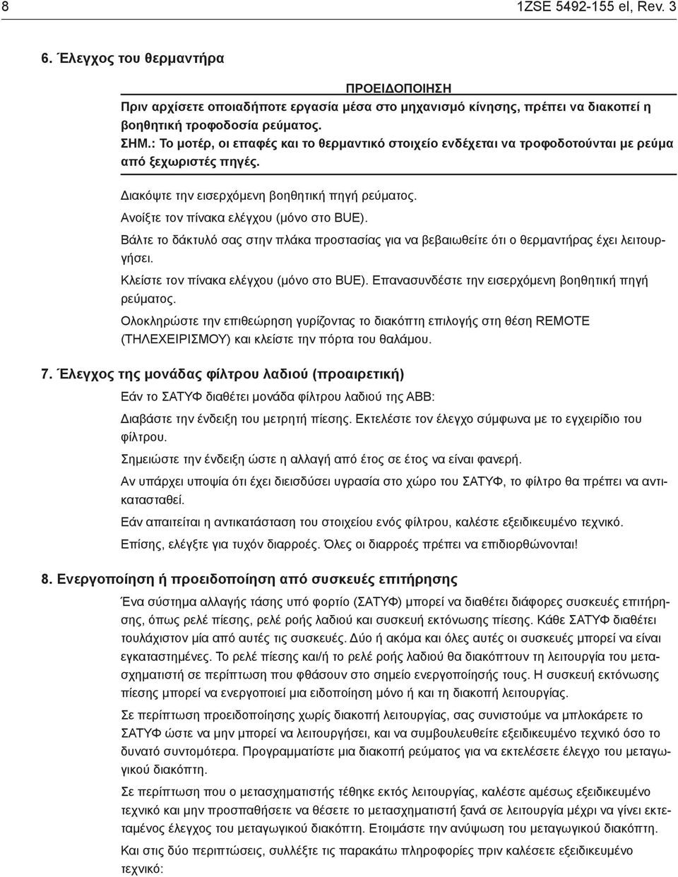 Βάλτε το δάκτυλό σας στην πλάκα προστασίας για να βεβαιωθείτε ότι ο θερμαντήρας έχει λειτουργήσει. Κλείστε τον πίνακα ελέγχου (μόνο στο BUE). Επανασυνδέστε την εισερχόμενη βοηθητική πηγή ρεύματος.