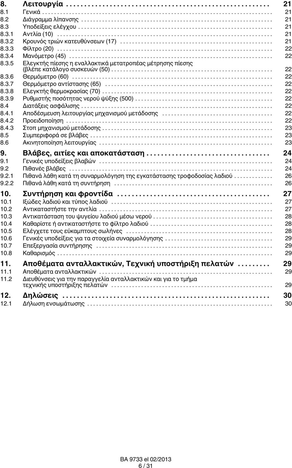 .. 22 8.3.9 Ρυθμιστής ποσότητας νερού ψύξης (500)... 22 8.4 Διατάξεις ασφάλισης... 22 8.4.1 Αποδέσμευση λειτουργίας μηχανισμού μετάδοσης... 22 8.4.2 Προειδοποίηση... 22 8.4.3 Στοπ μηχανισμού μετάδοσης.