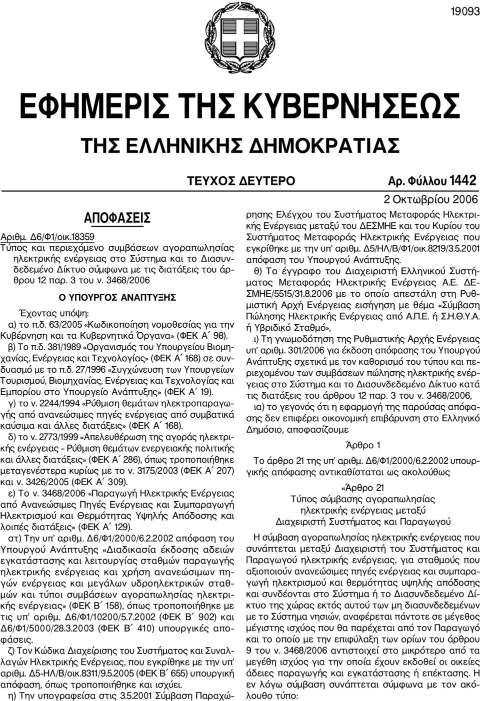 3468/2006 Ο ΥΠΟΥΡΓΟΣ ΑΝΑΠΤΥΞΗΣ Έχοντας υπόψη: α) το π.δ. 63/2005 «Κωδικοποίηση νομοθεσίας για την Κυβέρνηση και τα Κυβερνητικά Όργανα» (ΦΕΚ Α 98). β) Το π.δ. 381/1989 «Οργανισμός του Υπουργείου Βιομη χανίας, Ενέργειας και Τεχνολογίας» (ΦΕΚ Α 168) σε συν δυασμό με το π.