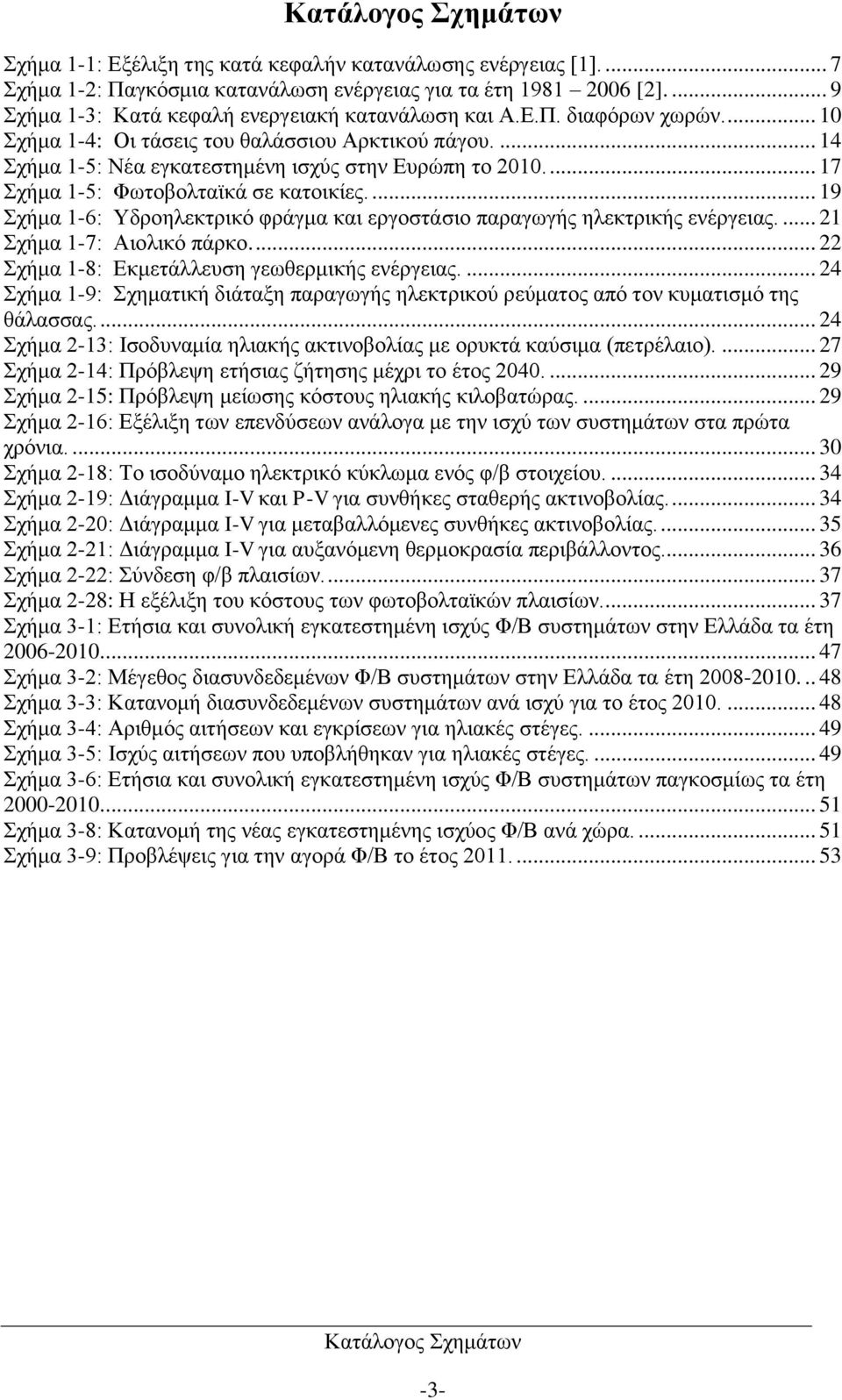 ... 17 Σχήμα 1-5: Φωτοβολταϊκά σε κατοικίες.... 19 Σχήμα 1-6: Υδροηλεκτρικό φράγμα και εργοστάσιο παραγωγής ηλεκτρικής ενέργειας.... 21 Σχήμα 1-7: Αιολικό πάρκο.