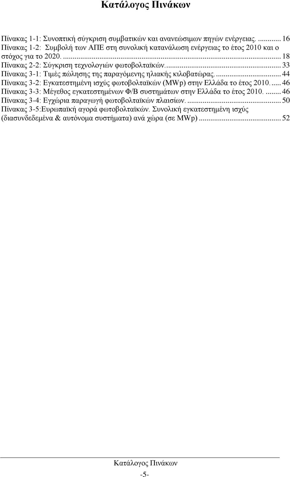 ... 33 Πίνακας 3-1: Τιμές πώλησης της παραγόμενης ηλιακής κιλοβατώρας.... 44 Πίνακας 3-2: Εγκατεστημένη ισχύς φωτοβολταϊκών (MWp) στην Ελλάδα το έτος 2010.