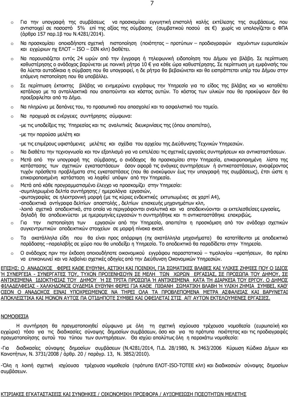 Να παρουσιάζεται εντός 24 ωρών από την έγγραφη ή τηλεφωνική ειδοποίηση του Δήμου για βλάβη. Σε περίπτωση καθυστέρησης ο ανάδοχος βαρύνεται με ποινική ρήτρα 10 για κάθε ώρα καθυστέρησης.