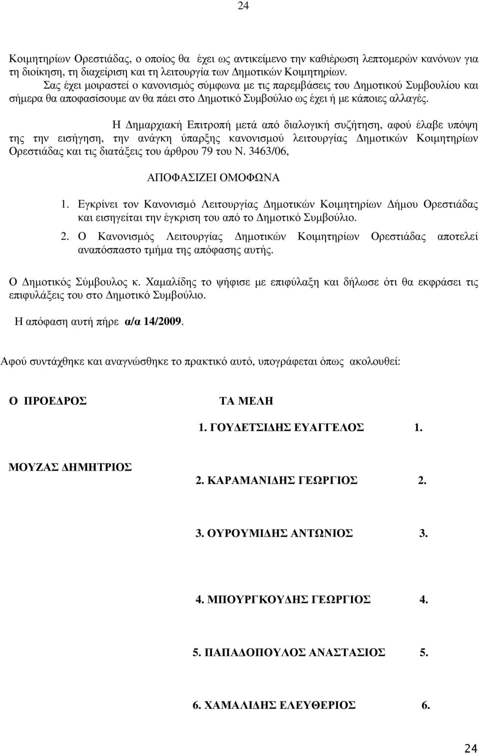 Η ηµαρχιακή Επιτροπή µετά από διαλογική συζήτηση, αφού έλαβε υπόψη της την εισήγηση, την ανάγκη ύπαρξης κανονισµού λειτουργίας ηµοτικών Κοιµητηρίων ς και τις διατάξεις του άρθρου 79 του Ν.