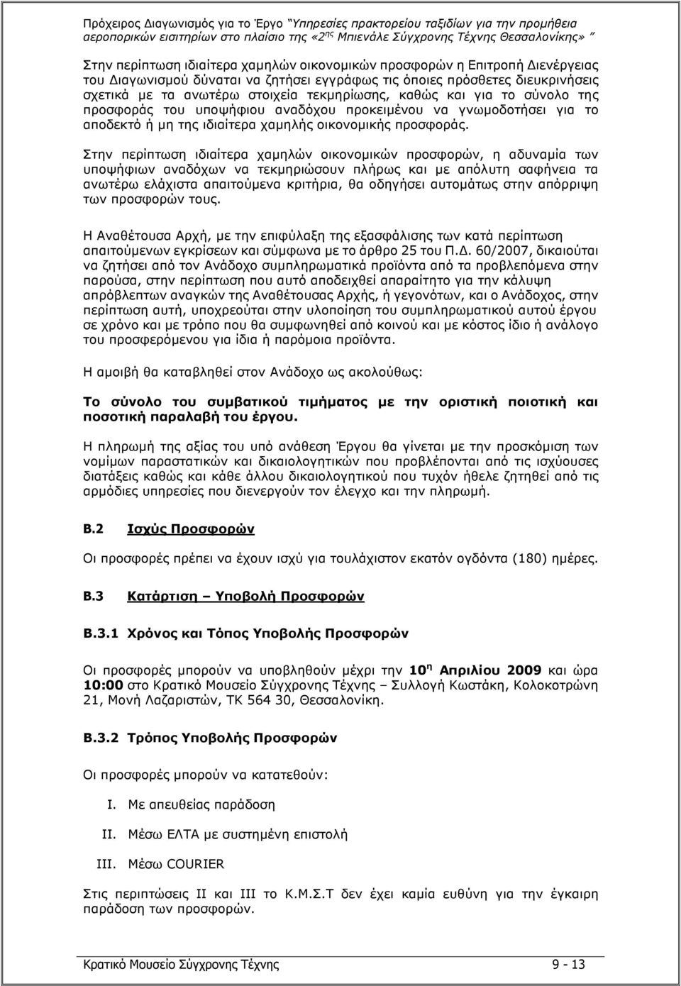 Στην περίπτωση ιδιαίτερα χαµηλών οικονοµικών προσφορών, η αδυναµία των υποψήφιων αναδόχων να τεκµηριώσουν πλήρως και µε απόλυτη σαφήνεια τα ανωτέρω ελάχιστα απαιτούµενα κριτήρια, θα οδηγήσει