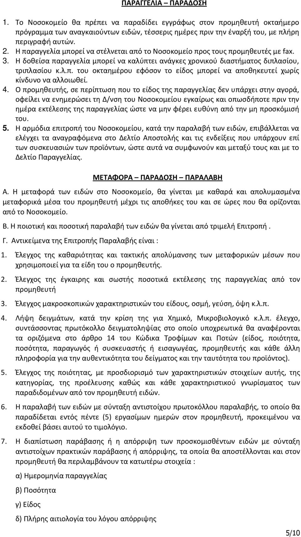 4. Ο προμηθευτής, σε περίπτωση που το είδος της παραγγελίας δεν υπάρχει στην αγορά, οφείλει να ενημερώσει τη Δ/νση του Νοσοκομείου εγκαίρως και οπωσδήποτε πριν την ημέρα εκτέλεσης της παραγγελίας