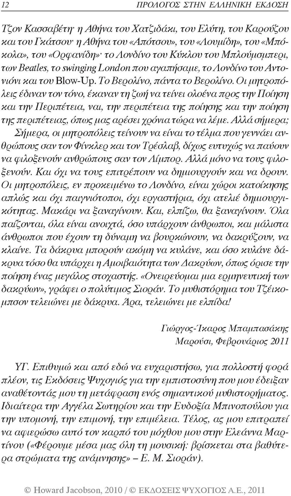 Οι μητροπόλεις έδιναν τον τόνο, έκαναν τη ζωή να τείνει ολοένα προς την Ποίηση και την Περιπέτεια, ναι, την περιπέτεια της ποίησης και την ποίηση της περιπέτειας, όπως μας αρέσει χρόνια τώρα να λέμε.