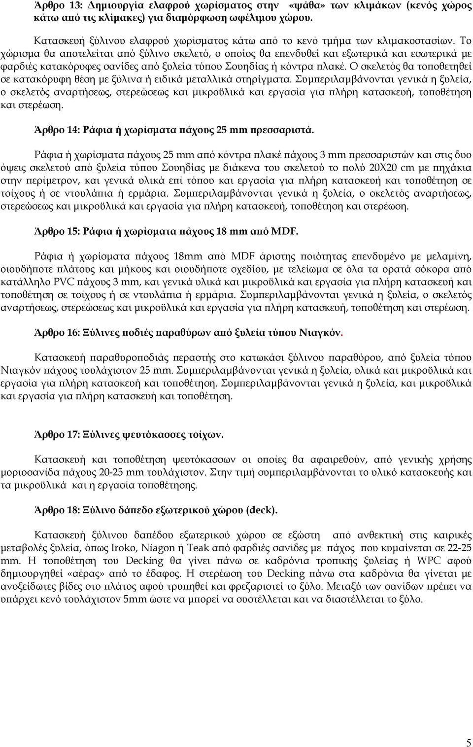 Το χώρισµα θα α οτελείται α ό ξύλινο σκελετό, ο ο οίος θα ε ενδυθεί και εξωτερικά και εσωτερικά µε φαρδιές κατακόρυφες σανίδες α ό ξυλεία τύ ου Σουηδίας ή κόντρα λακέ.