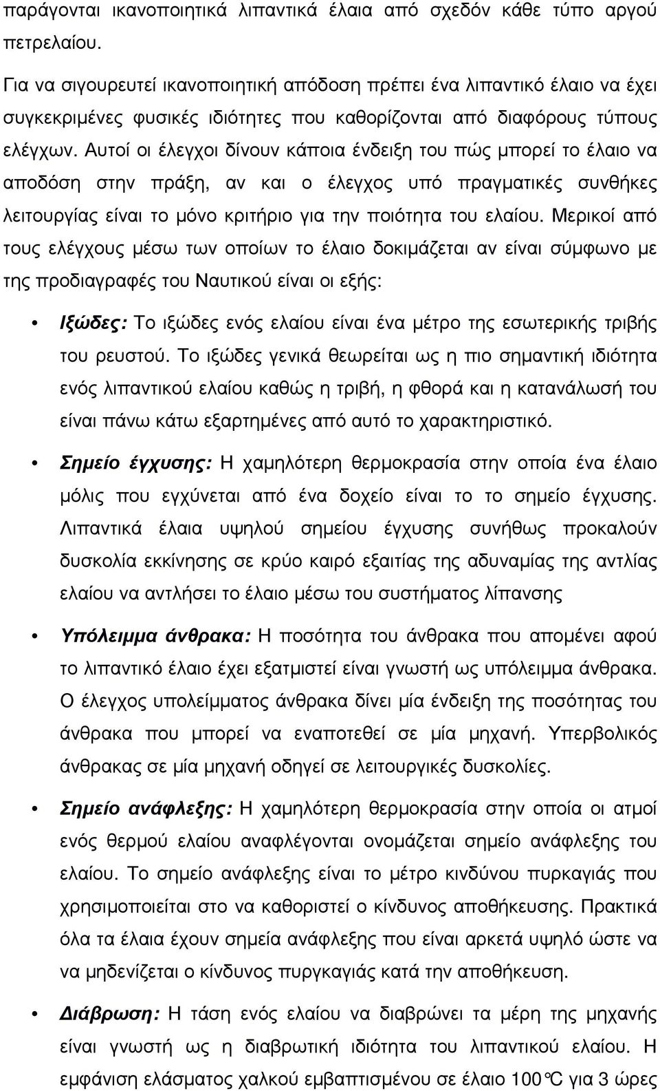 Αυτοί οι έλεγχοι δίνουν κάποια ένδειξη του πώς µπορεί το έλαιο να αποδόση στην πράξη, αν και ο έλεγχος υπό πραγµατικές συνθήκες λειτουργίας είναι το µόνο κριτήριο για την ποιότητα του ελαίου.