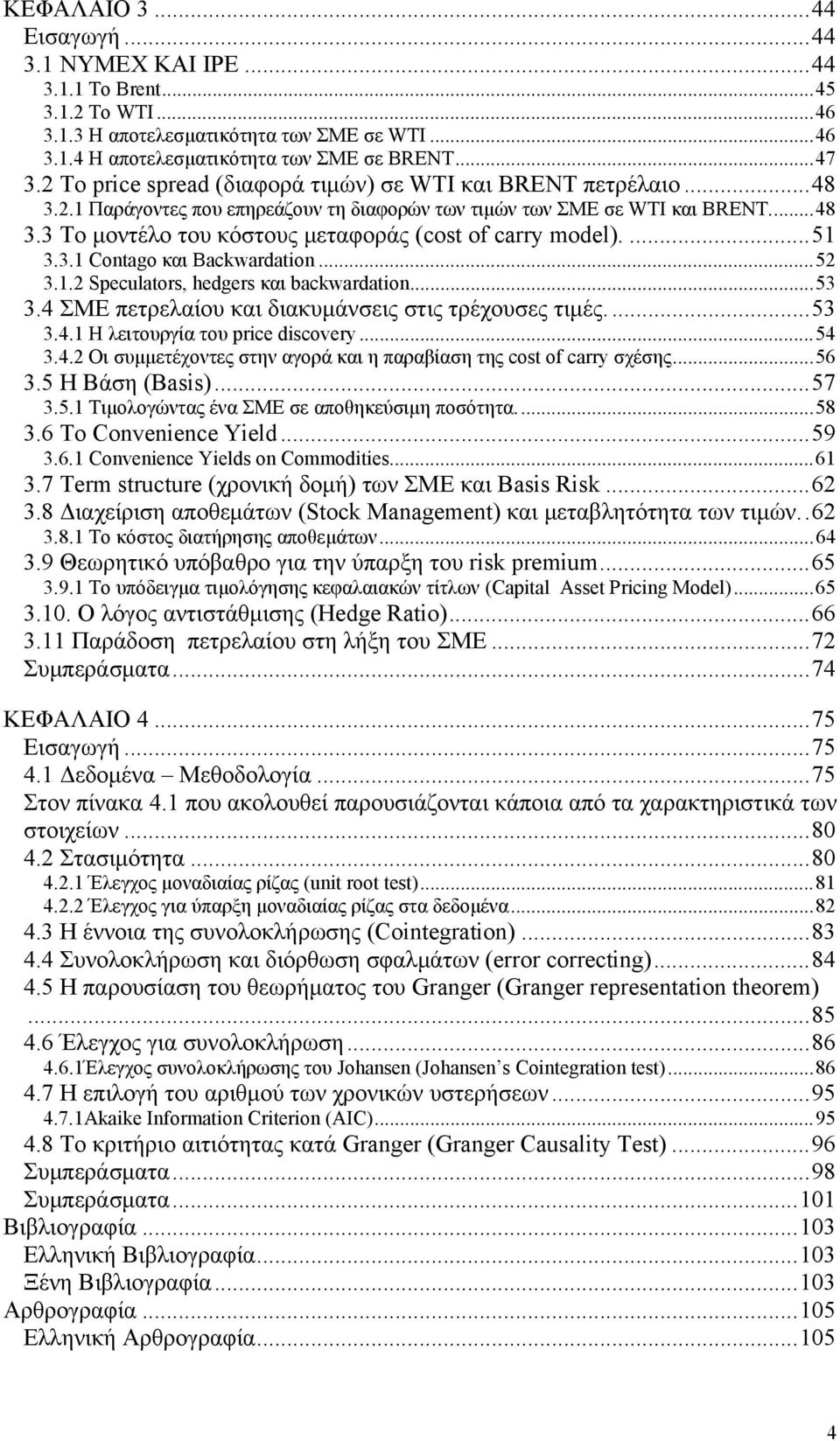 ...51 3.3.1 Contago και Backwardation...52 3.1.2 Speculators, hedgers και backwardation...53 3.4 ΣΜΕ πετρελαίου και διακυμάνσεις στις τρέχουσες τιμές....53 3.4.1 Η λειτουργία του price discovery...54 3.