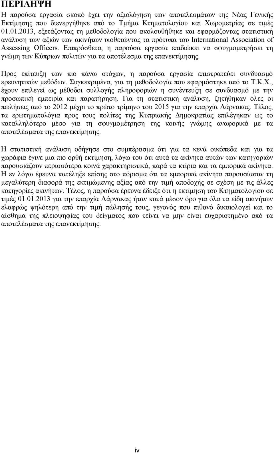 Επιπρόσθετα, η παρούσα εργασία επιδιώκει να σφυγμομετρήσει τη γνώμη των Κύπριων πολιτών για τα αποτέλεσμα της επανεκτίμησης.