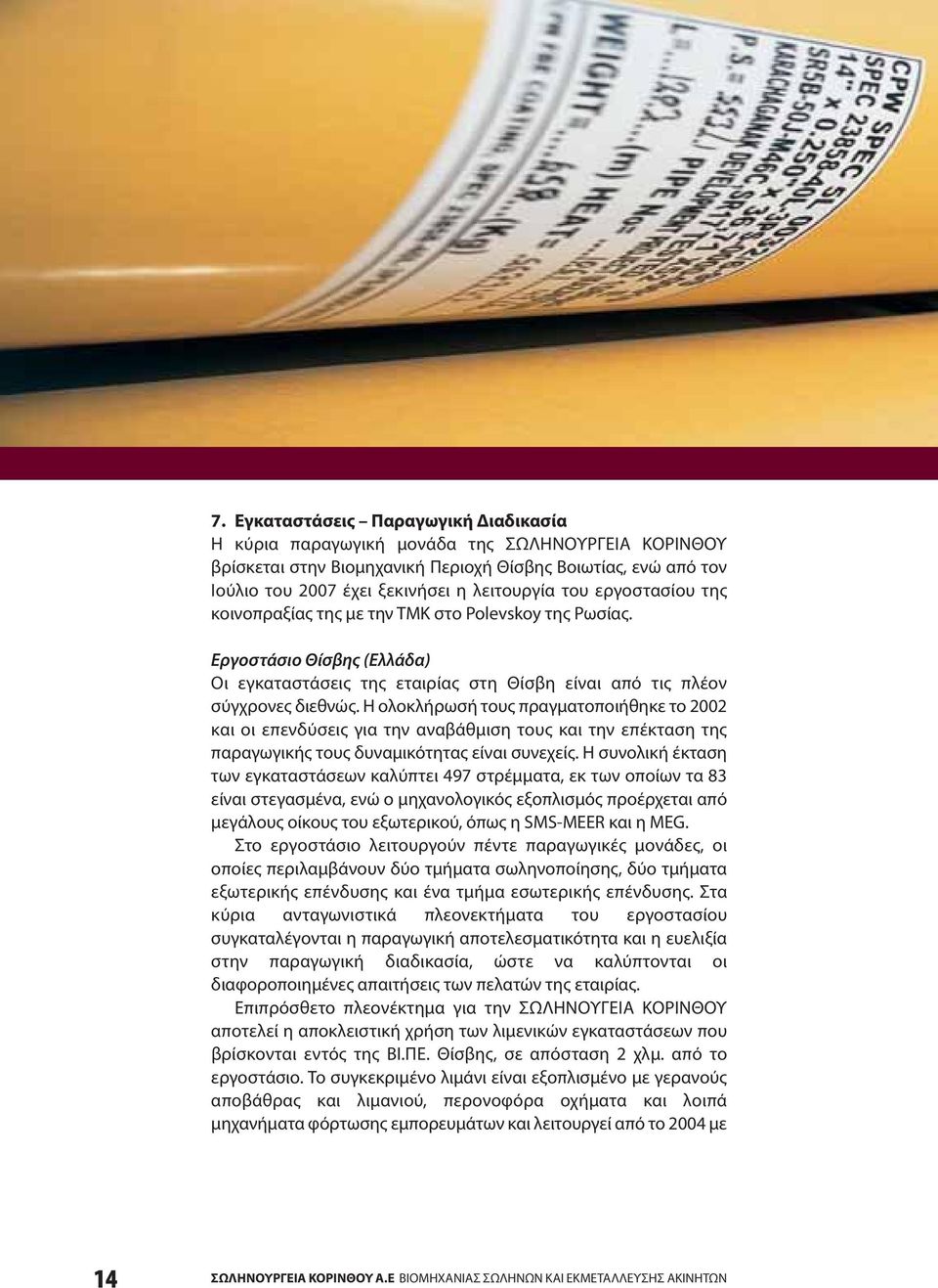 Η ολοκλήρωσή τους πραγματοποιήθηκε το 2002 και οι επενδύσεις για την αναβάθμιση τους και την επέκταση της παραγωγικής τους δυναμικότητας είναι συνεχείς.