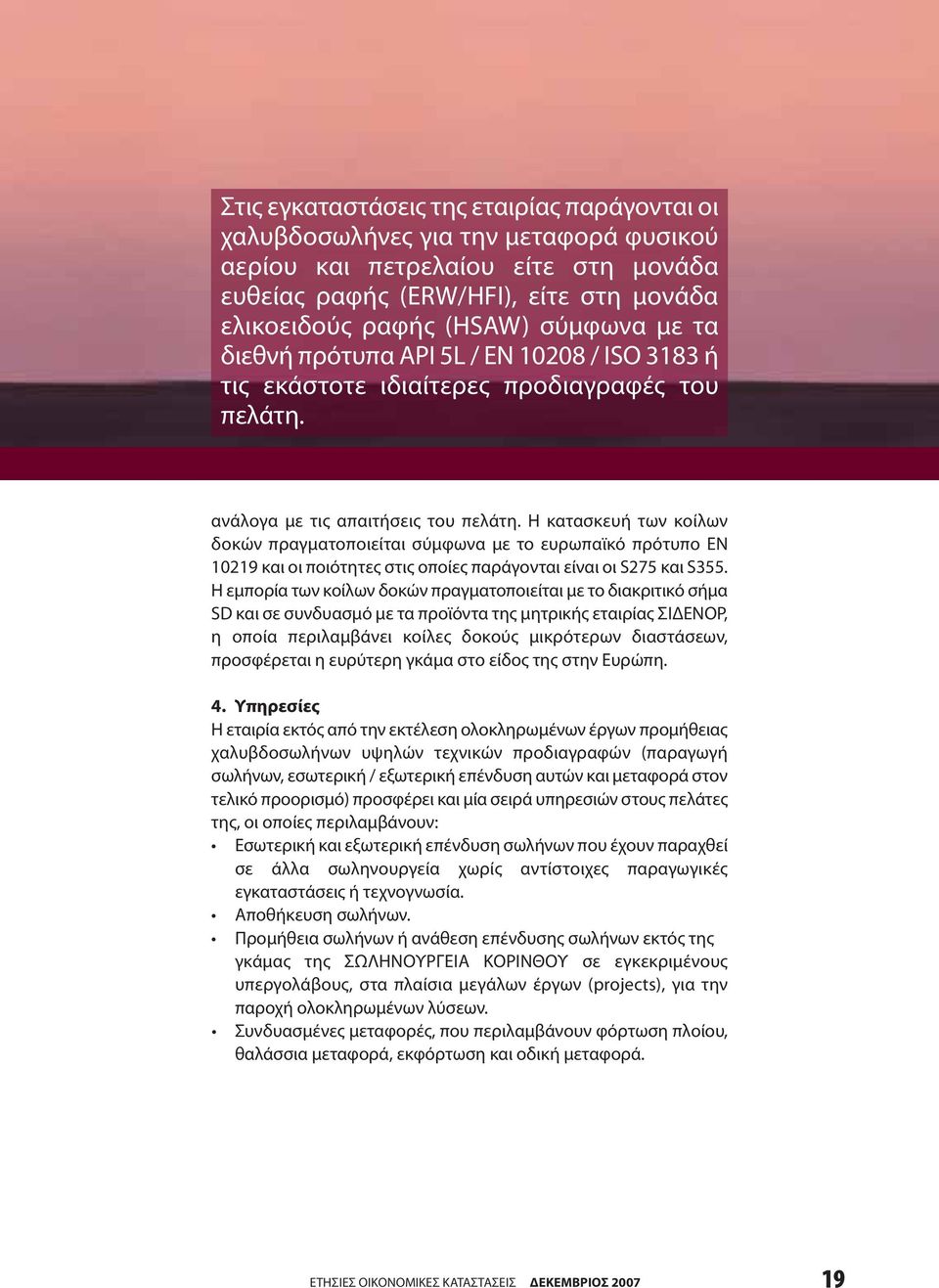 Η κατασκευή των κοίλων δοκών πραγματοποιείται σύμφωνα με το ευρωπαϊκό πρότυπο ΕΝ 10219 και οι ποιότητες στις οποίες παράγονται είναι οι S275 και S355.