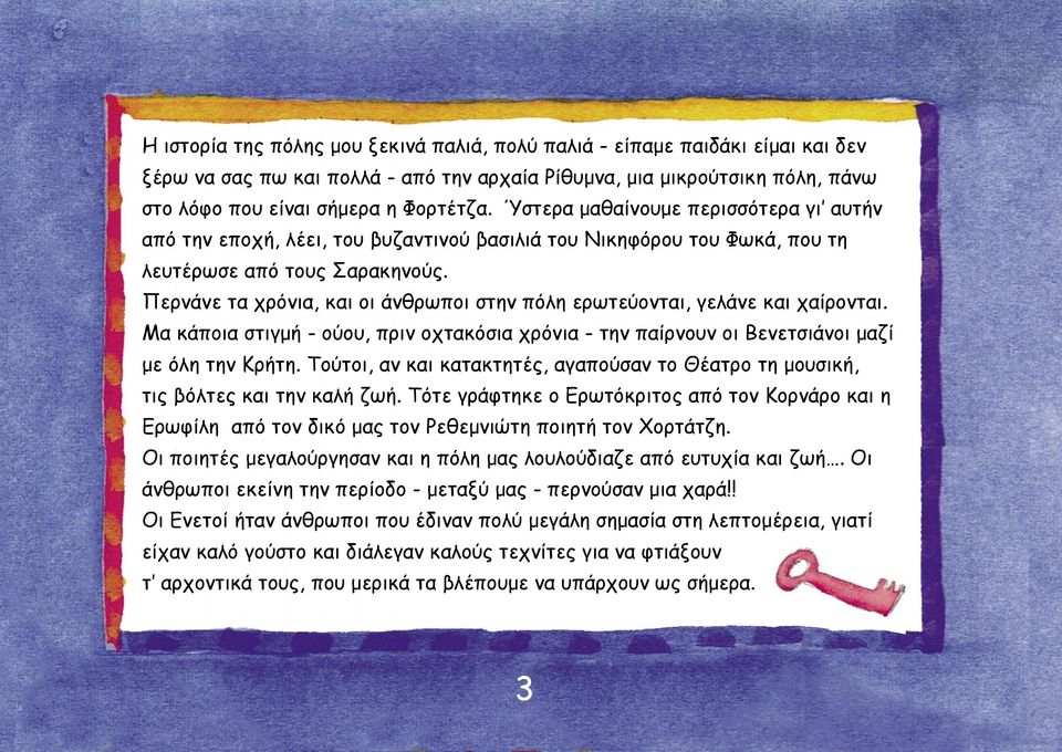 Περνάνε τα χρόνια, και οι άνθρωποι στην πόλη ερωτεύονται, γελάνε και χαίρονται. Μα κάποια στιγμή - ούου, πριν οχτακόσια χρόνια - την παίρνουν οι Βενετσιάνοι μαζί με όλη την Κρήτη.