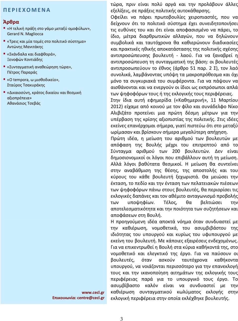 να δηλώνουν συμβολικά και ταυτόχρονα θα καθιερώνουν διαδικασίες και πρακτικές ηθικής αποκατάστασης της πολιτικής σχέσης αντιπροσώπευσης βουλευτή λαού.