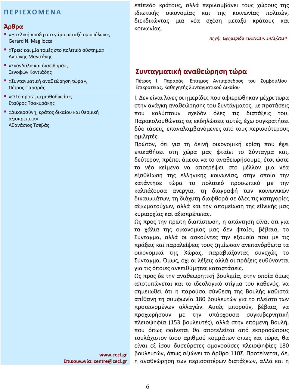 Δεν είναι λίγες οι ημερίδες που αφιερώθηκαν μέχρι τώρα στην ανάγκη αναθεώρησης του Συντάγματος, με προτάσεις που καλύπτουν σχεδόν όλες τις διατάξεις του.