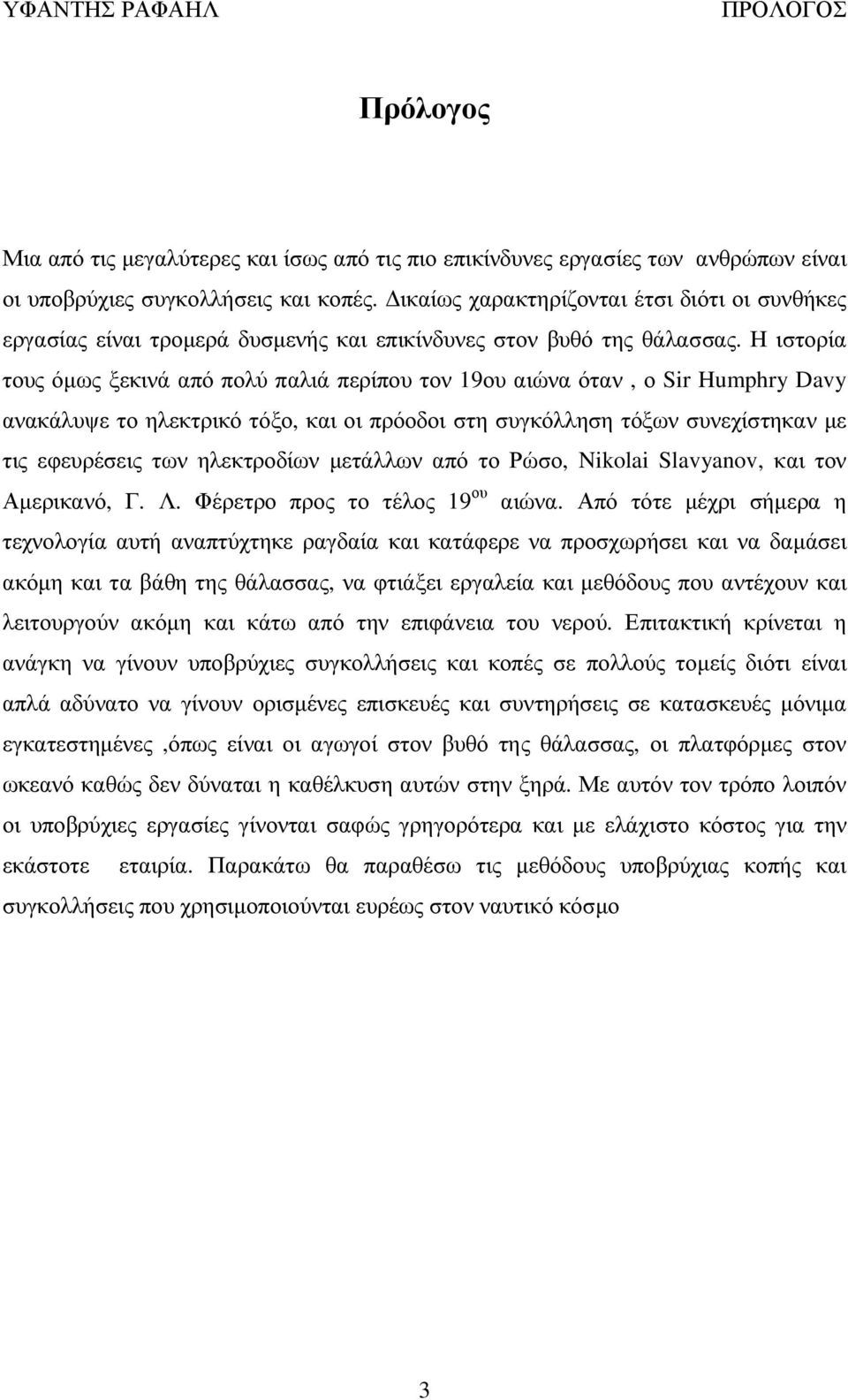 Η ιστορία τους όµως ξεκινά από πολύ παλιά περίπου τον 19ου αιώνα όταν, ο Sir Humphry Davy ανακάλυψε το ηλεκτρικό τόξο, και οι πρόοδοι στη συγκόλληση τόξων συνεχίστηκαν µε τις εφευρέσεις των