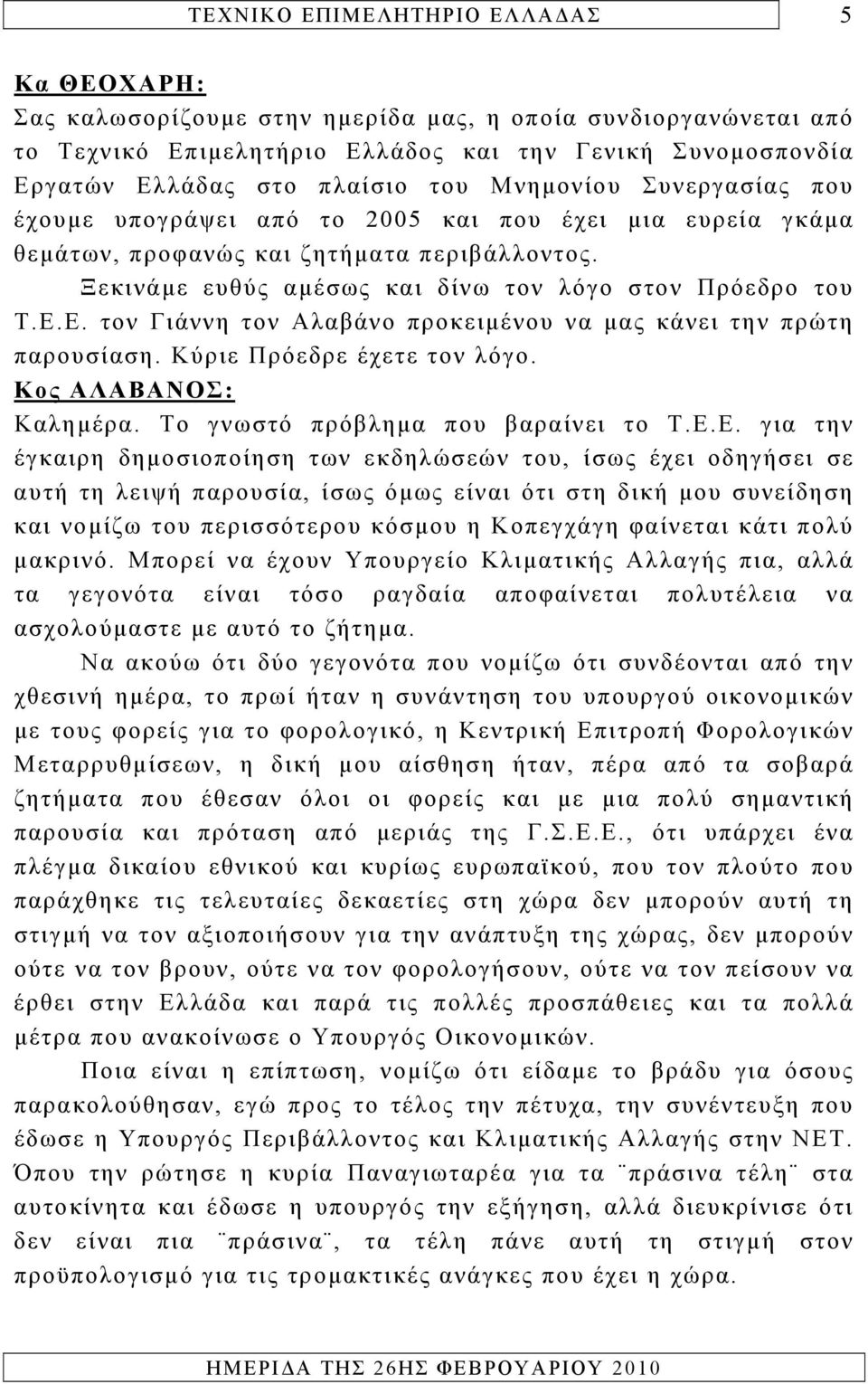 Ε. τον Γιάννη τον Αλαβάνο προκειμένου να μας κάνει την πρώτη παρουσίαση. Κύριε Πρόεδρε έχετε τον λόγο. Κος ΑΛΑΒΑΝΟΣ: Καλημέρα. Το γνωστό πρόβλημα που βαραίνει το Τ.Ε.Ε. για την έγκαιρη δημοσιοποίηση