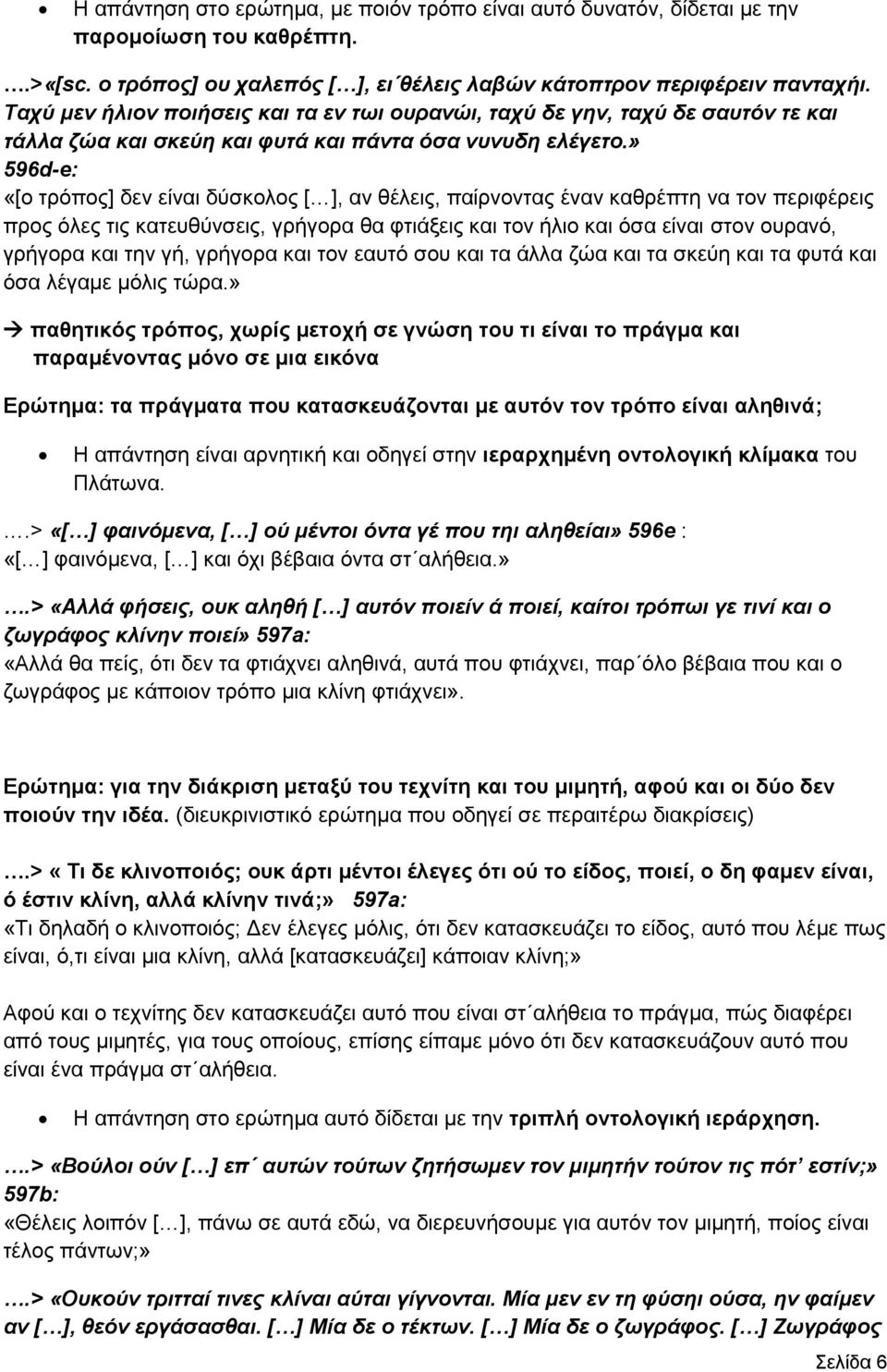 » 596d-e: «[ο τρόπος] δεν είναι δύσκολος [ ], αν θέλεις, παίρνοντας έναν καθρέπτη να τον περιφέρεις προς όλες τις κατευθύνσεις, γρήγορα θα φτιάξεις και τον ήλιο και όσα είναι στον ουρανό, γρήγορα και