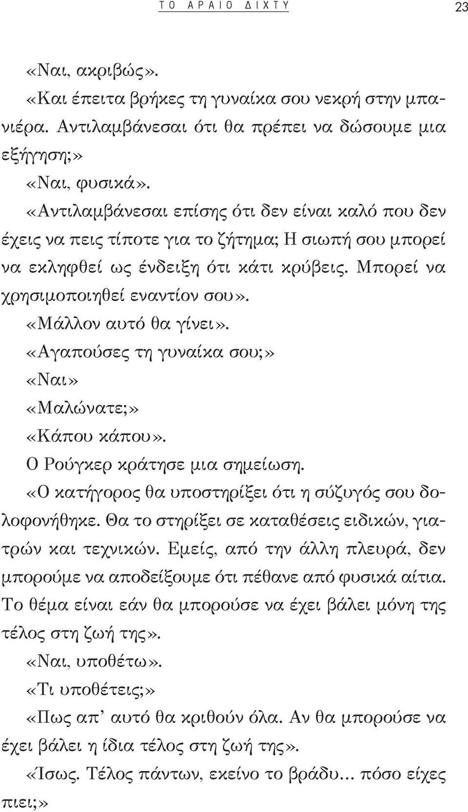 «Μάλλον αυτό θα γίνει». «Αγαπούσες τη γυναίκα σου;» «Ναι» «Μαλώνατε;» «Κάπου κάπου». Ο Ρούγκερ κράτησε μια σημείωση. «Ο κατήγορος θα υποστηρίξει ότι η σύζυγός σου δολοφονήθηκε.