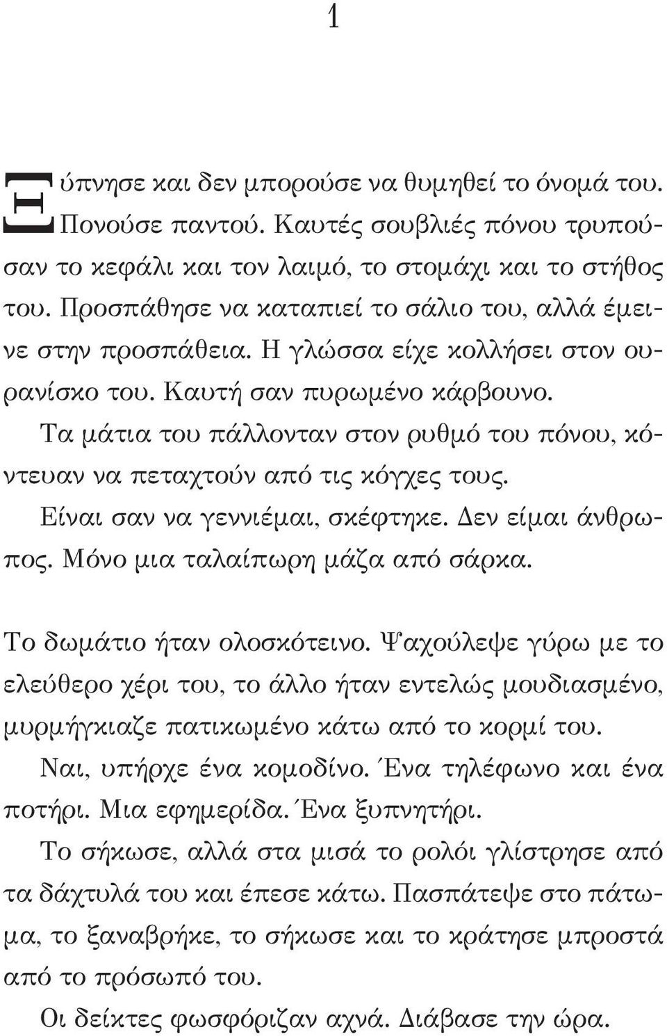 Τα μάτια του πάλλονταν στον ρυθμό του πόνου, κόντευαν να πεταχτούν από τις κόγχες τους. Είναι σαν να γεννιέμαι, σκέφτηκε. Δεν είμαι άνθρωπος. Μόνο μια ταλαίπωρη μάζα από σάρκα.