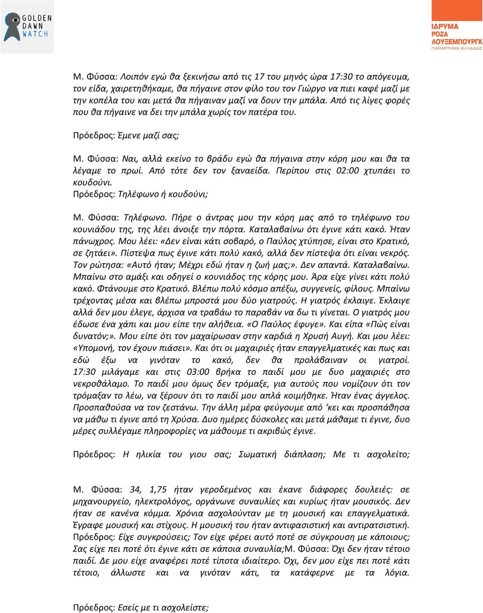 Φύσσα: Ναι, αλλά εκείνο το βράδυ εγώ θα πήγαινα στην κόρη μου και θα τα λέγαμε το πρωί. Από τότε δεν τον ξαναείδα. Περίπου στις 02:00 χτυπάει το κουδούνι. Πρόεδρος: Τηλέφωνο ή κουδούνι; Μ.