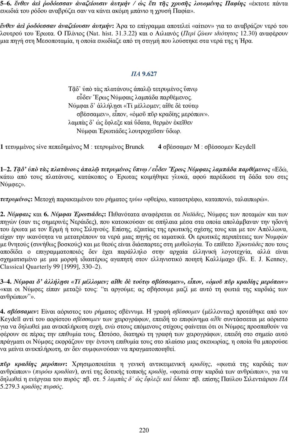 30) αναφέρουν μια πηγή στη Μεσοποταμία, η οποία ευωδίαζε από τη στιγμή που λούστηκε στα νερά της η Ήρα. ΠΑ 9.627 Τᾷδ ὑπὸ τὰς πλατάνους ἁπαλῷ τετρυμένος ὕπνῳ εὗδεν Ἔρως Νύμφαις λαμπάδα παρθέμενος.