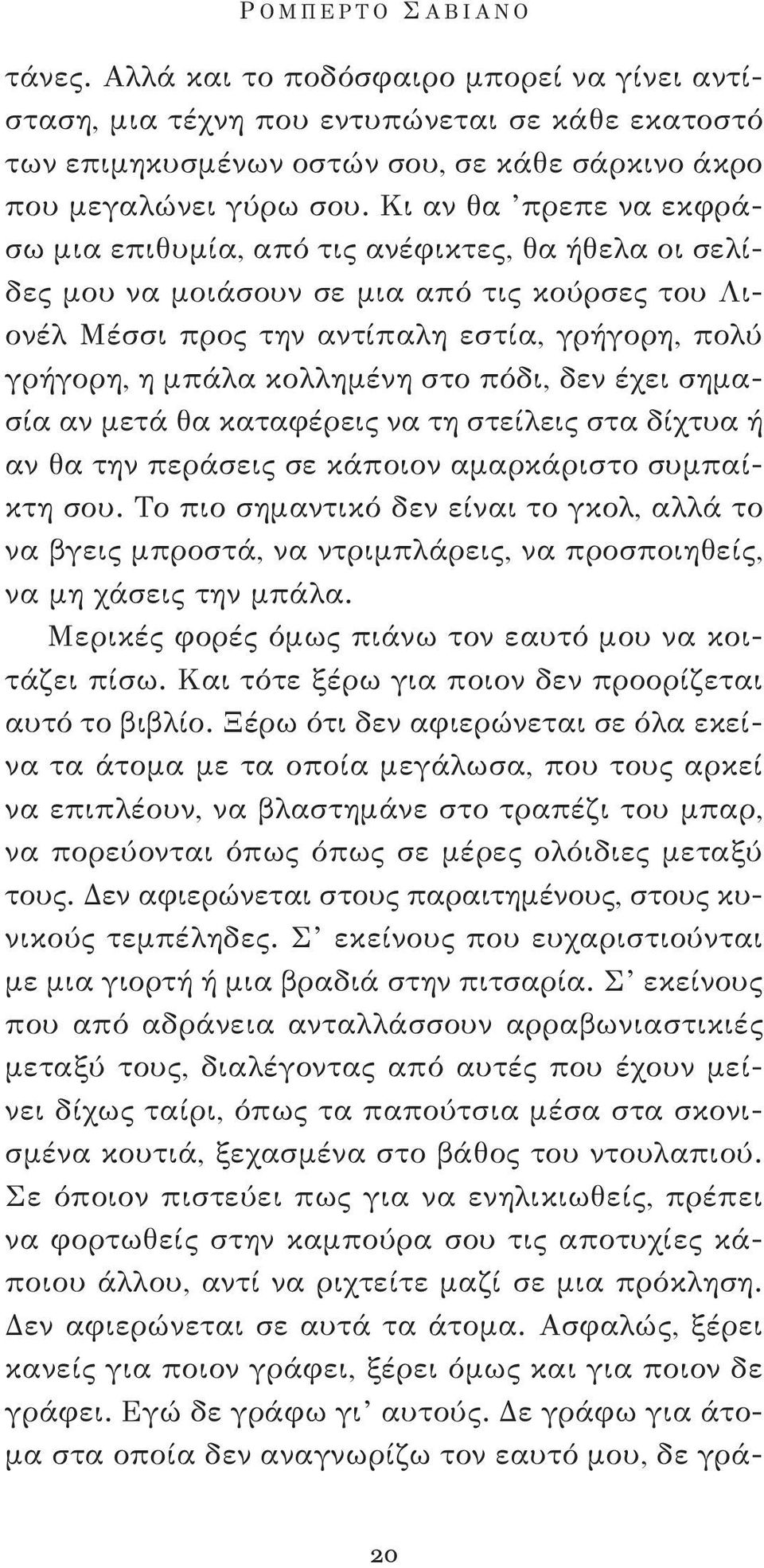 Κι αν θα πρεπε να εκφράσω μια επιθυμία, από τις ανέφικτες, θα ήθελα οι σελίδες μου να μοιάσουν σε μια από τις κούρσες του Λιονέλ Μέσσι προς την αντίπαλη εστία, γρήγορη, πολύ γρήγορη, η μπάλα