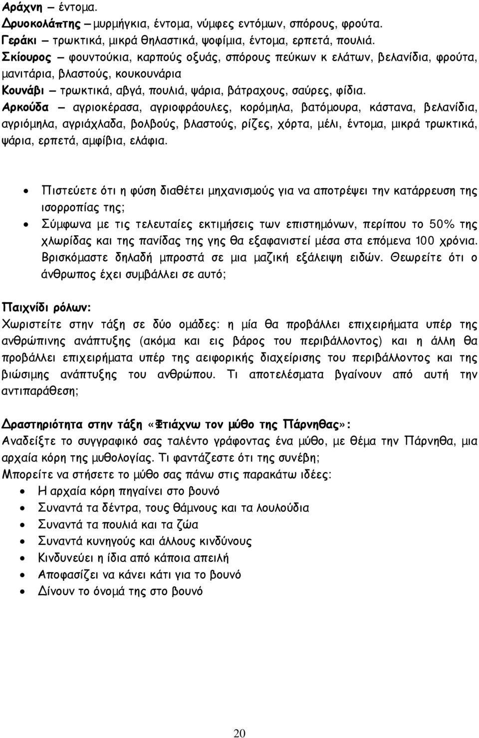 Αρκούδα αγριοκέρασα, αγριοφράουλες, κορόµηλα, βατόµουρα, κάστανα, βελανίδια, αγριόµηλα, αγριάχλαδα, βολβούς, βλαστούς, ρίζες, χόρτα, µέλι, έντοµα, µικρά τρωκτικά, ψάρια, ερπετά, αµφίβια, ελάφια.