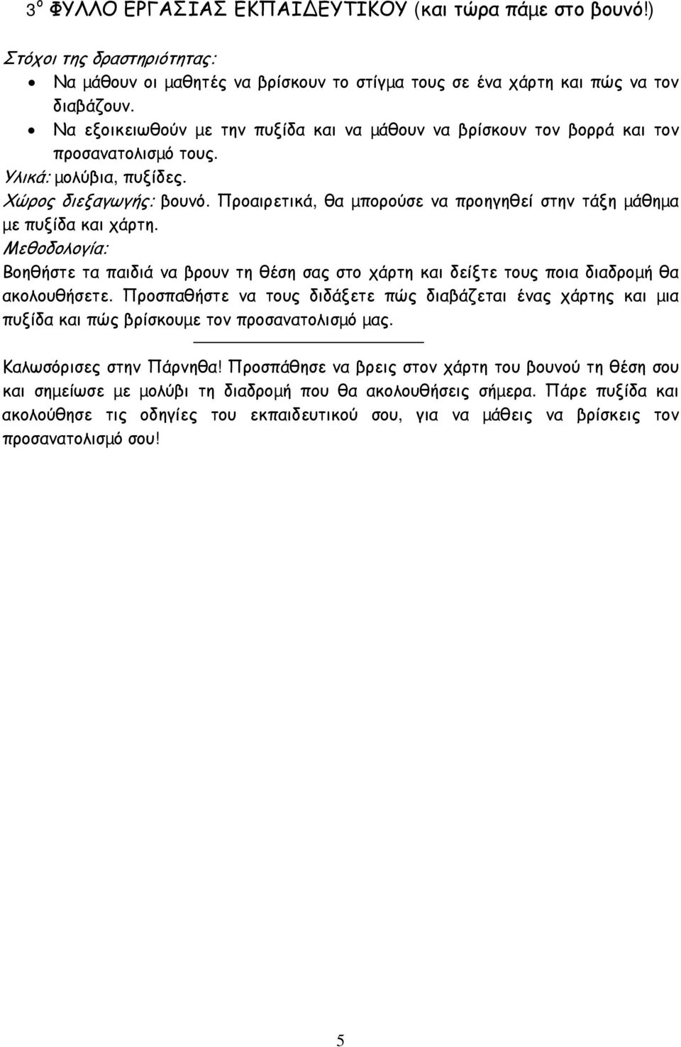 Προαιρετικά, θα µπορούσε να προηγηθεί στην τάξη µάθηµα µε πυξίδα και χάρτη. Μεθοδολογία: Βοηθήστε τα παιδιά να βρουν τη θέση σας στο χάρτη και δείξτε τους ποια διαδροµή θα ακολουθήσετε.