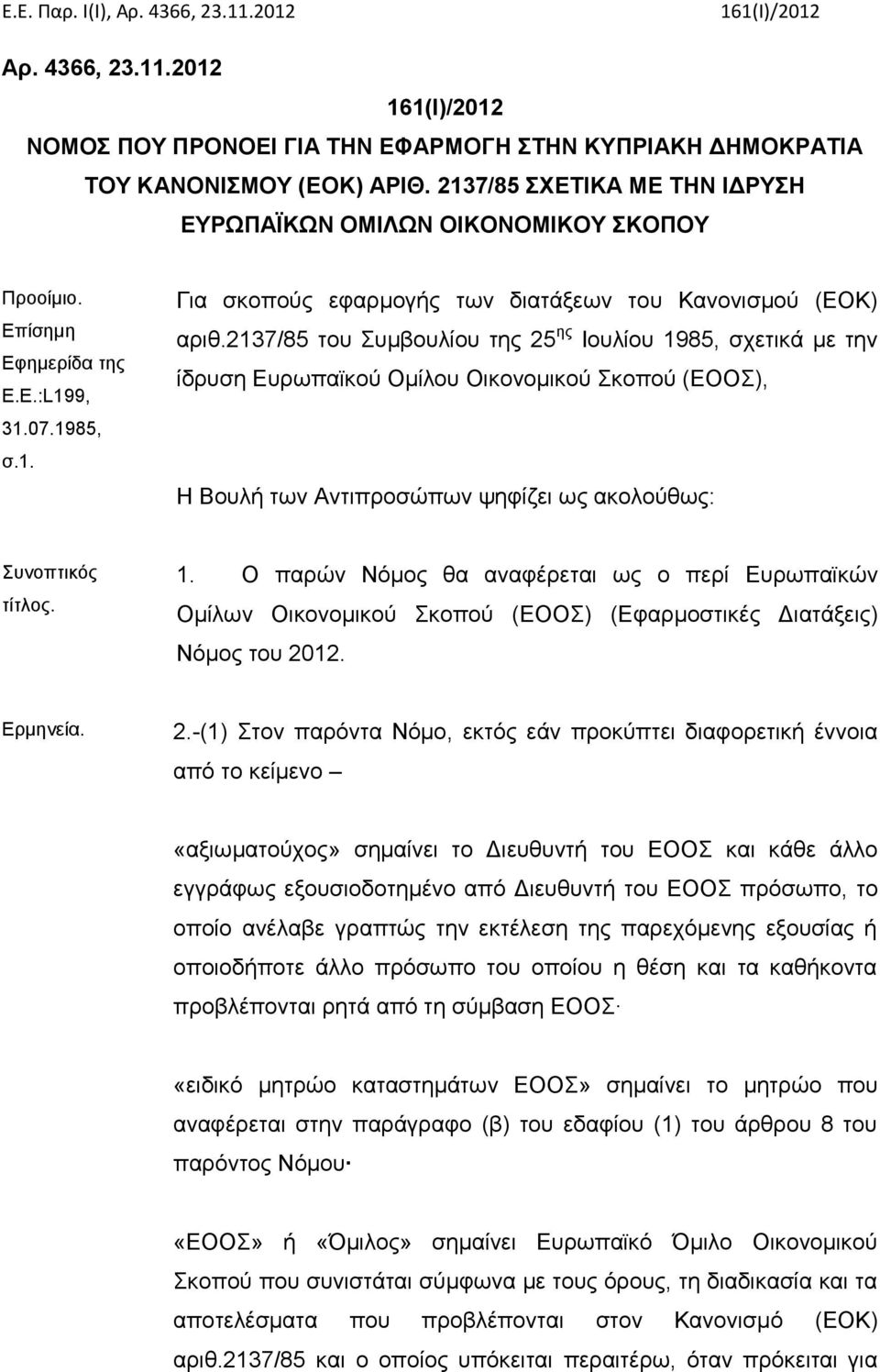 2137/85 του Συμβουλίου της 25 ης Ιουλίου 1985, σχετικά με την ίδρυση Ευρωπαϊκού Ομίλου Οικονομικού Σκοπού (ΕΟΟΣ), Η Βουλή των Αντιπροσώπων ψηφίζει ως ακολούθως: Συνοπτικός τίτλος. 1. Ο παρών Νόμος θα αναφέρεται ως ο περί Ευρωπαϊκών Ομίλων Οικονομικού Σκοπού (ΕΟΟΣ) (Εφαρμοστικές Διατάξεις) Νόμος του 2012.